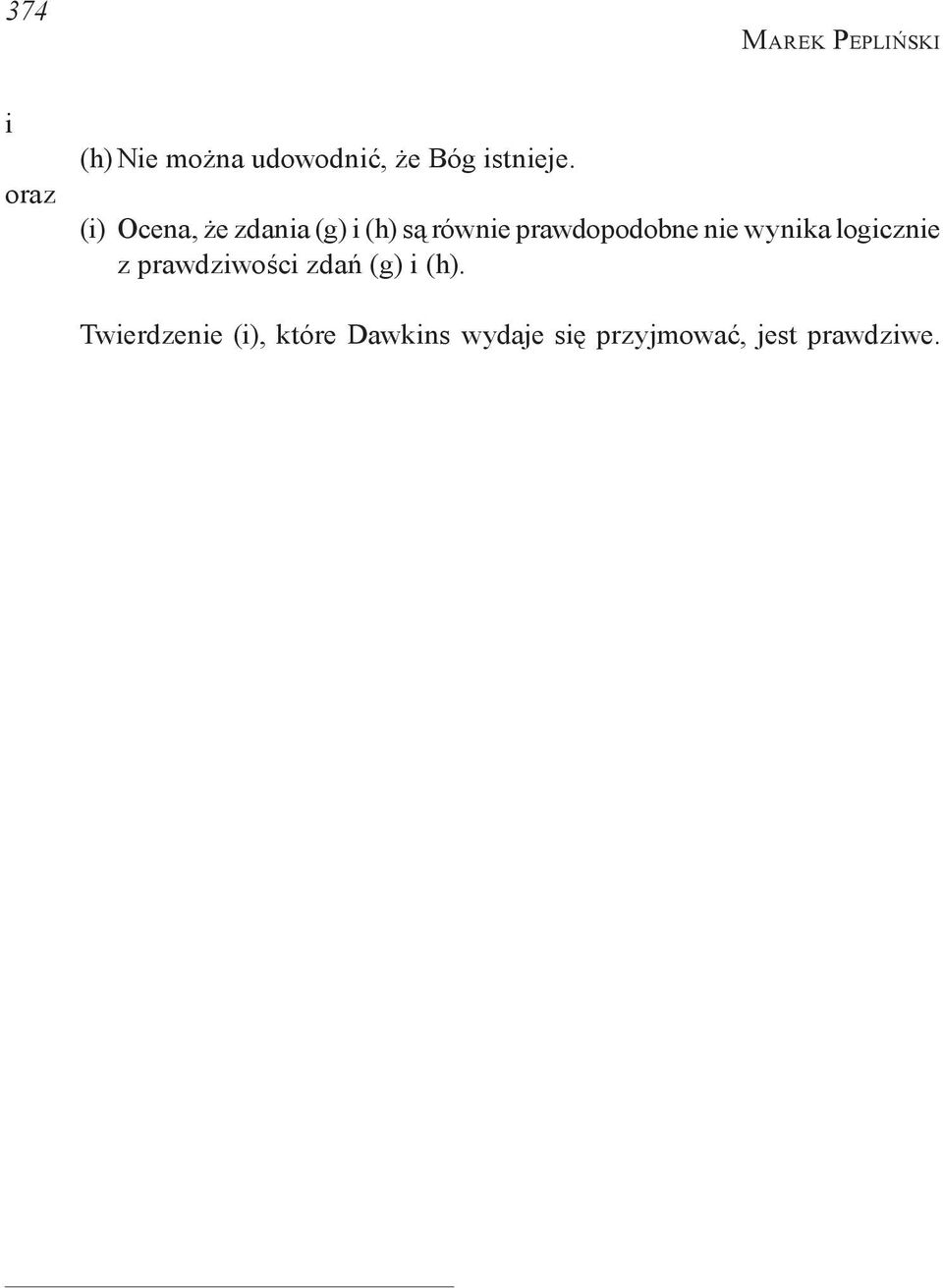 Proponowane przez niego sprawdzenie wartości wiary w Boga, zinterpretowanej jako T poprzez sprawdzenie jej prawdopodobieństwa w świetle wiedzy biologicznej (jak się okaże niewyłącznie) opiera się na