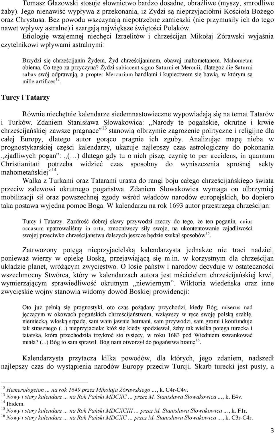 Etiologię wzajemnej niechęci Izraelitów i chrześcijan Mikołaj Żórawski wyjaśnia czytelnikowi wpływami astralnymi: Brzydzi się chrześcijanin Żydem, Żyd chrześcijaninem, obawaj mahometanem.