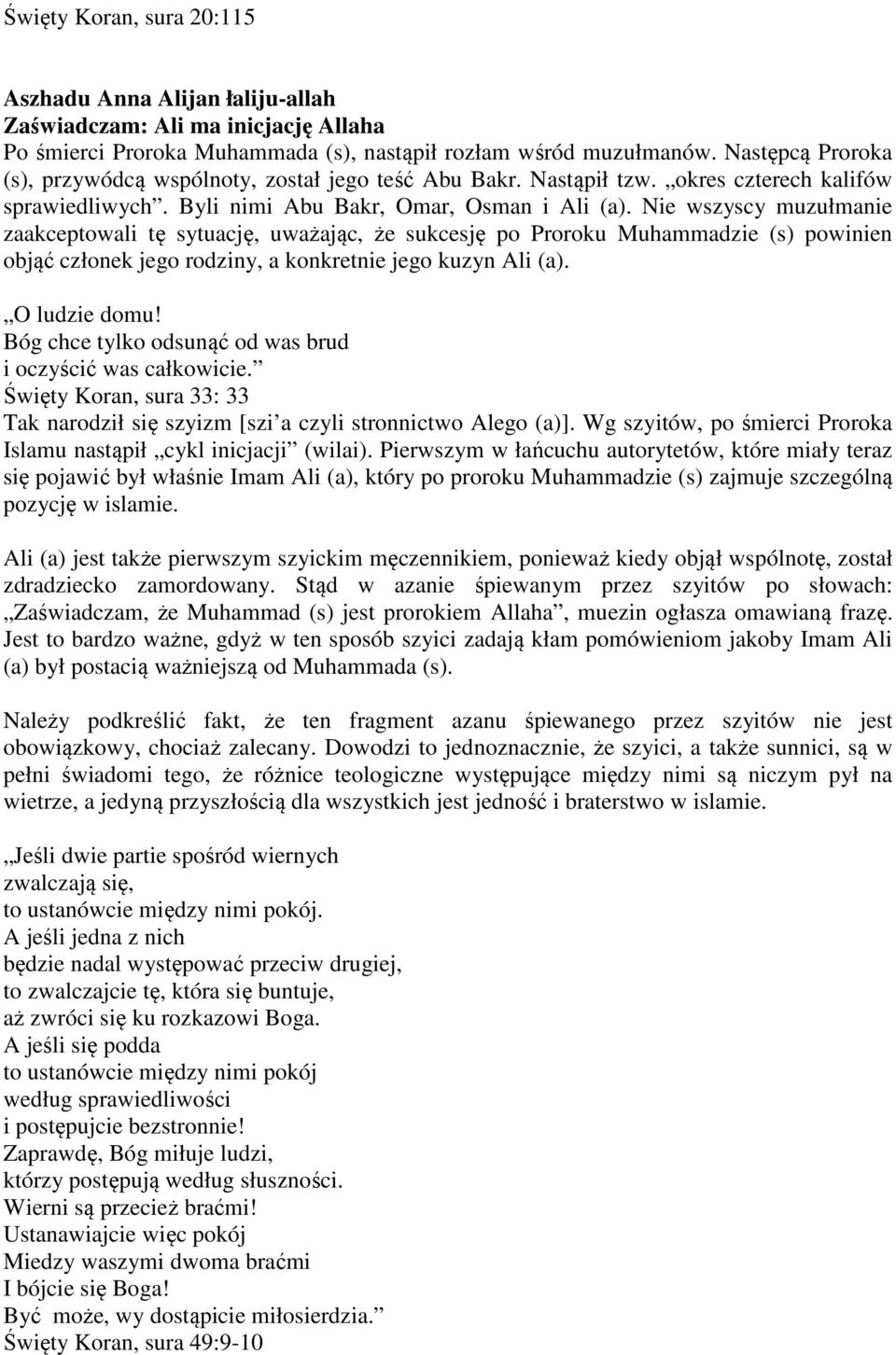 Nie wszyscy muzułmanie zaakceptowali tę sytuację, uważając, że sukcesję po Proroku Muhammadzie (s) powinien objąć członek jego rodziny, a konkretnie jego kuzyn Ali (a). O ludzie domu!