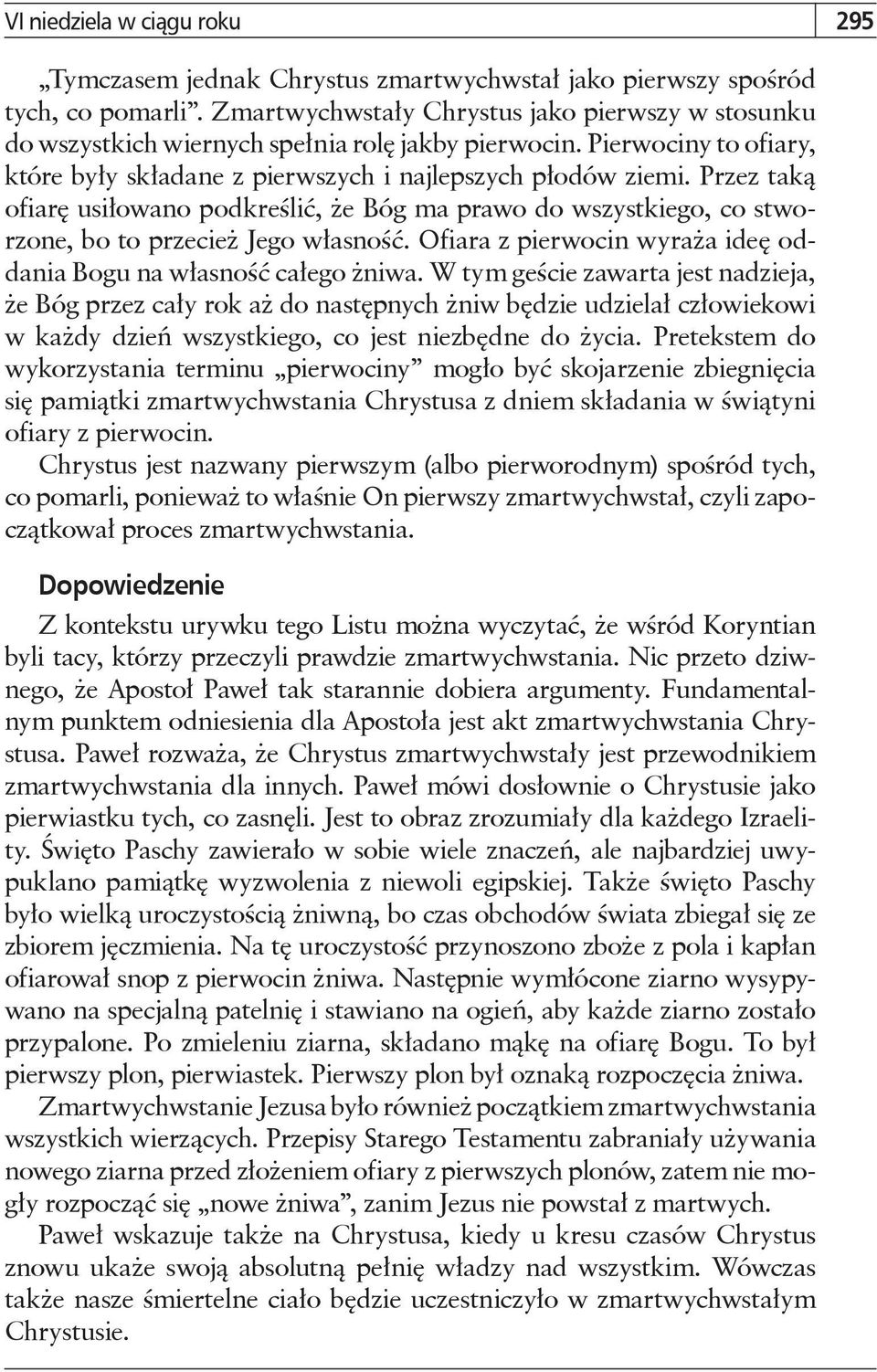 Przez taką ofiarę usiłowano podkreślić, że Bóg ma prawo do wszystkiego, co stworzone, bo to przecież Jego własność. Ofiara z pierwocin wyraża ideę oddania Bogu na własność całego żniwa.