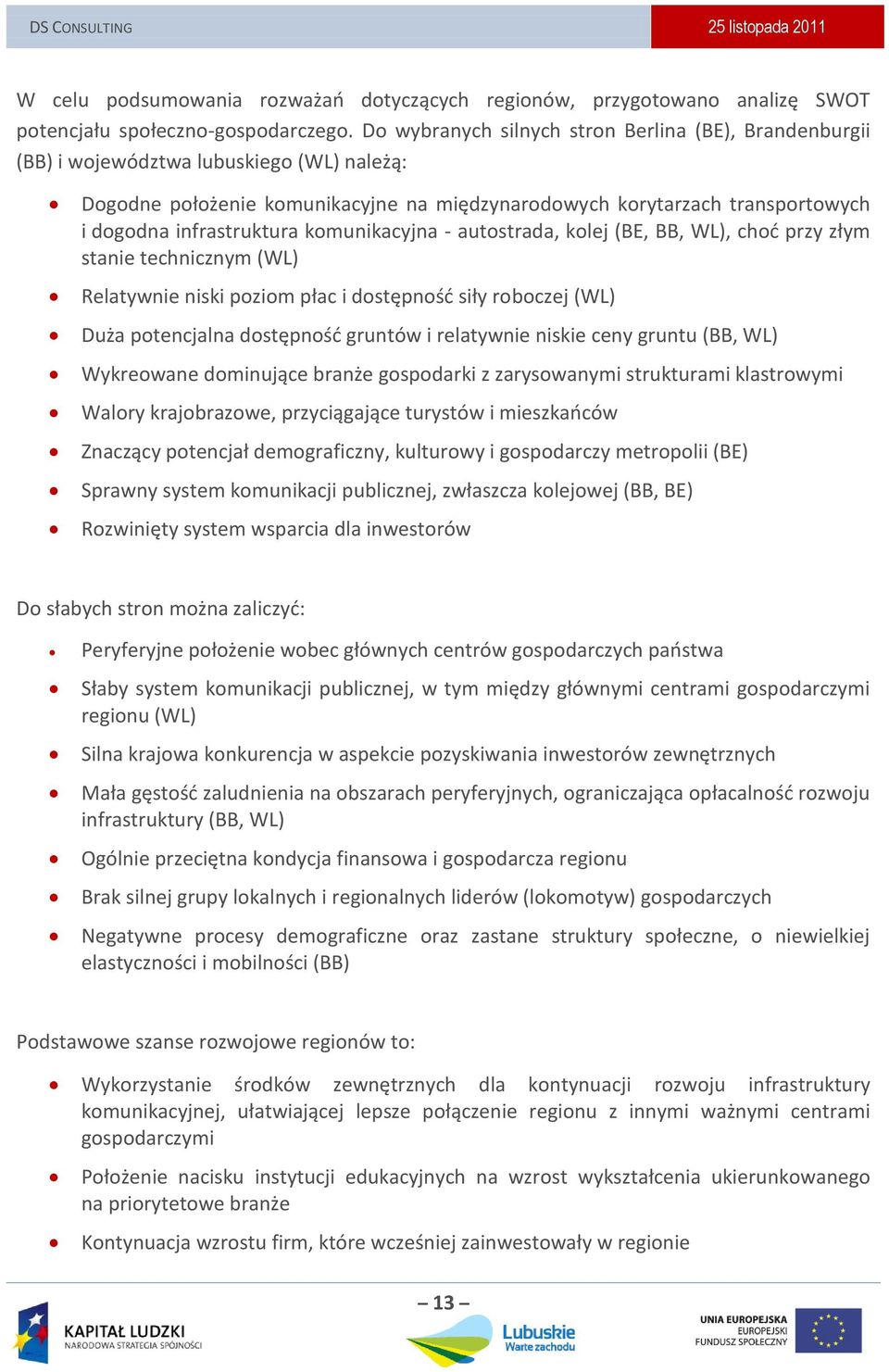 infrastruktura komunikacyjna - autostrada, kolej (BE, BB, WL), chod przy złym stanie technicznym (WL) Relatywnie niski poziom płac i dostępnośd siły roboczej (WL) Duża potencjalna dostępnośd gruntów