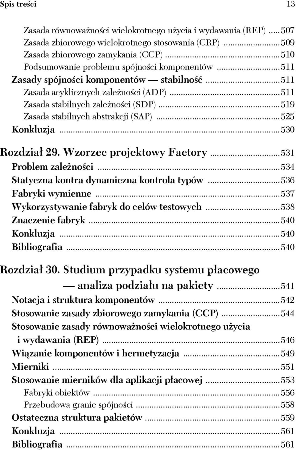 ..519 Zasada stabilnych abstrakcji (SAP)...525 Konkluzja...530 Rozdział 29. Wzorzec projektowy Factory...531 Problem zależności...534 Statyczna kontra dynamiczna kontrola typów...536 Fabryki wymienne.