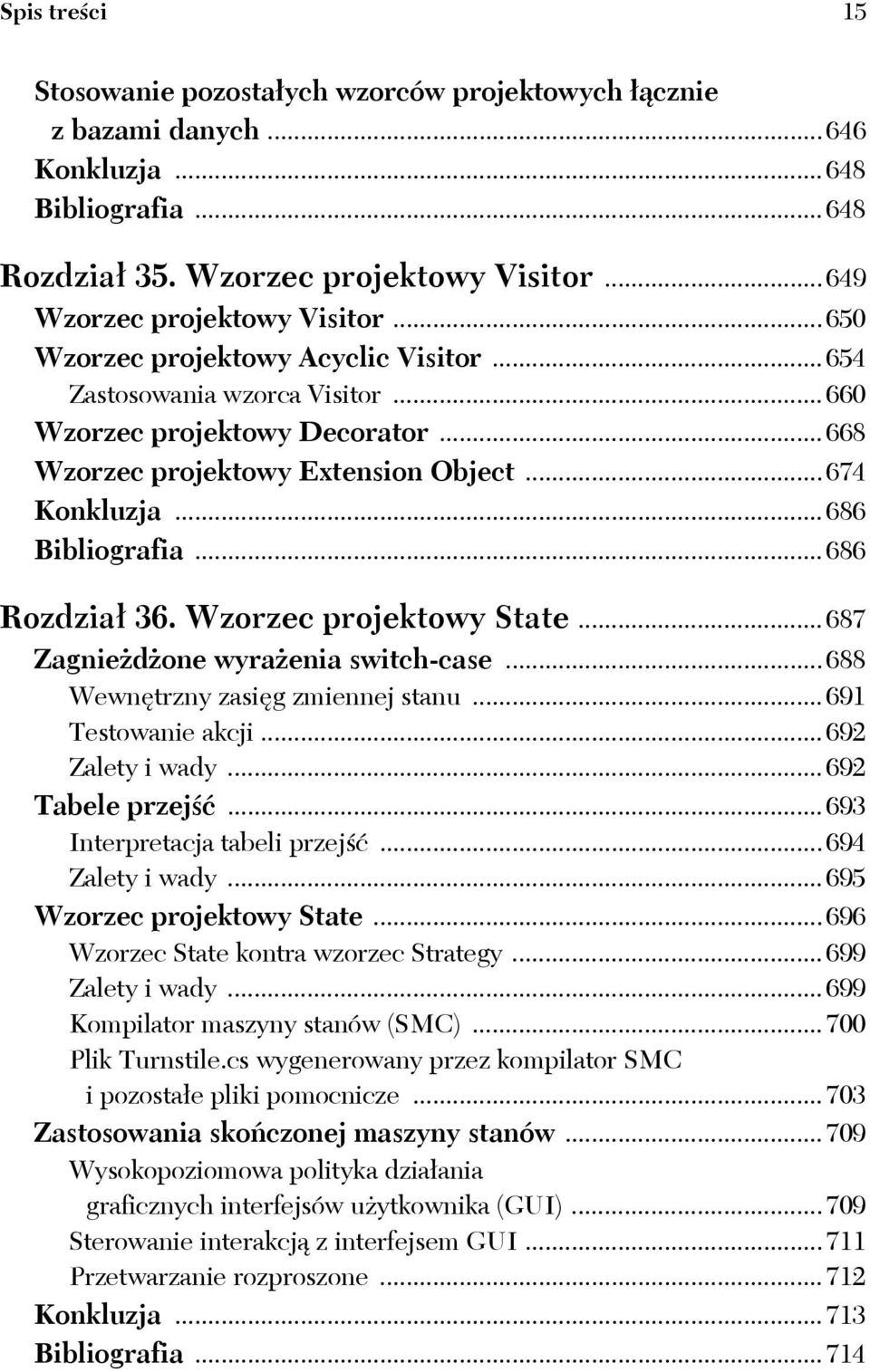 ..686 Rozdział 36. Wzorzec projektowy State...687 Zagnieżdżone wyrażenia switch-case...688 Wewnętrzny zasięg zmiennej stanu...691 Testowanie akcji...692 Zalety i wady...692 Tabele przejść.