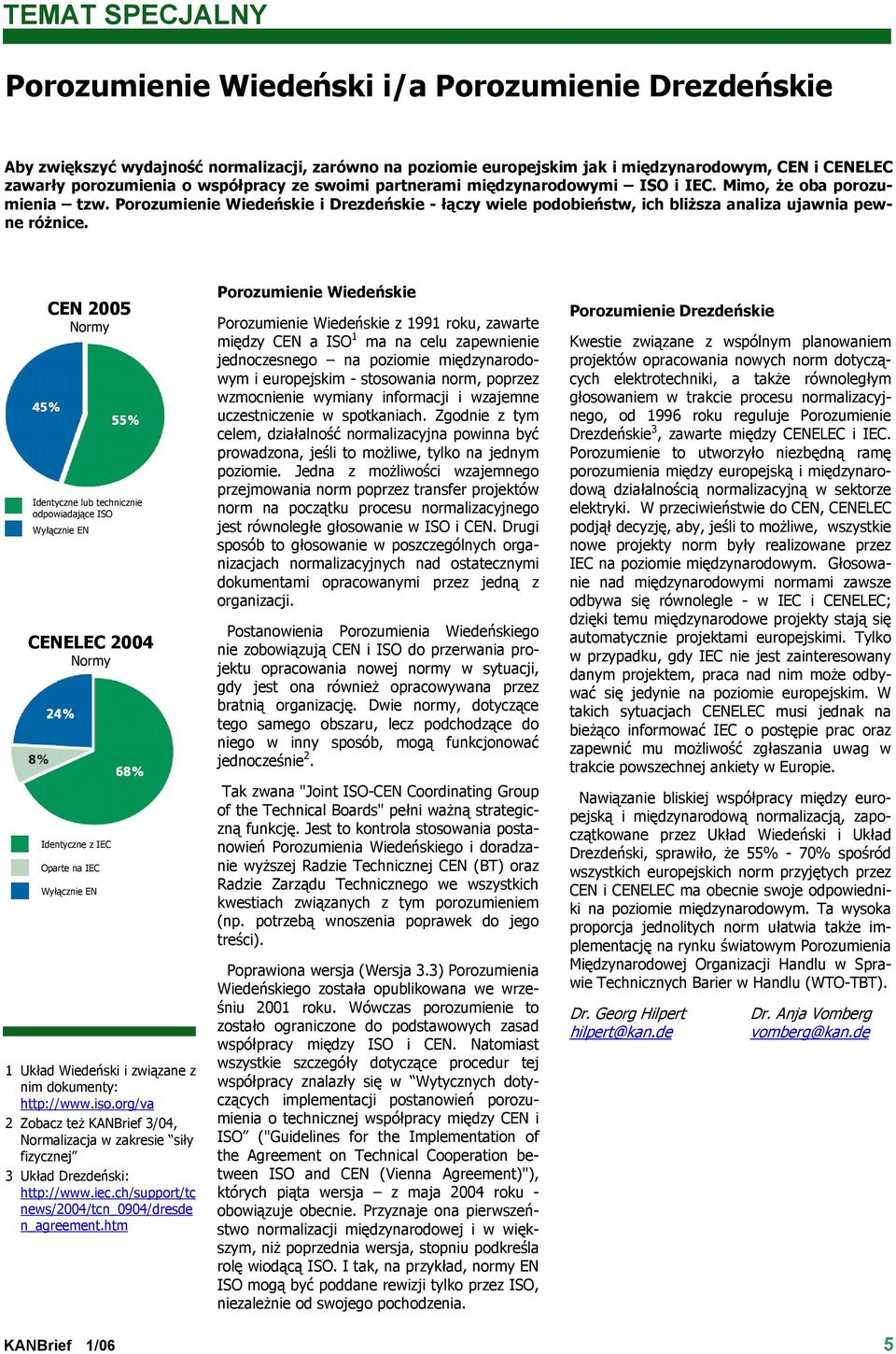 CEN 2005 Normy Identyczne lub technicznie odpowiadające ISO Wyłącznie EN CENELEC 2004 Normy Identyczne z IEC Oparte na IEC Wyłącznie EN 1 Układ Wiedeński i związane z nim dokumenty: http://www.iso.