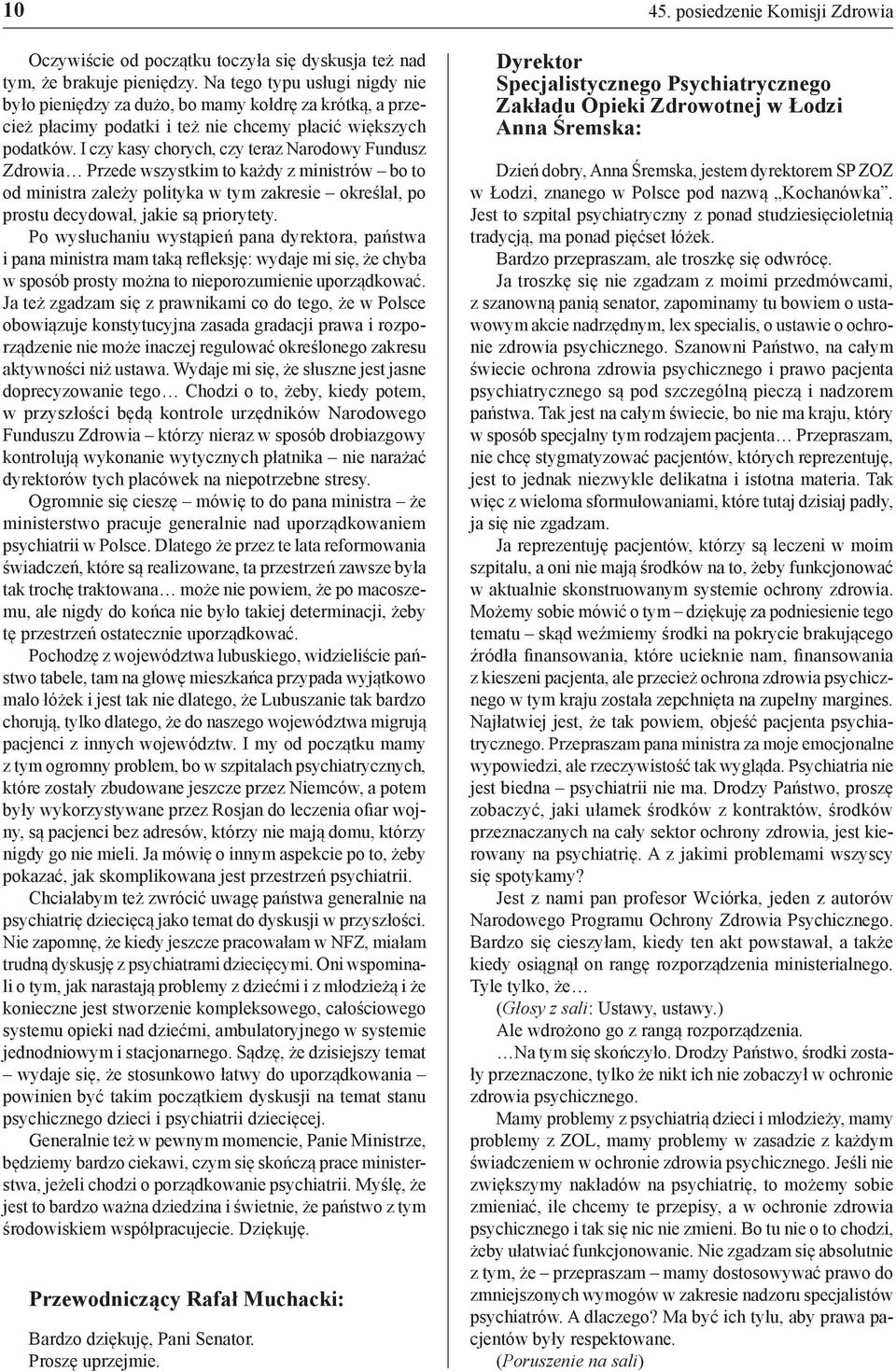 I czy kasy chorych, czy teraz Narodowy Fundusz Zdrowia Przede wszystkim to każdy z ministrów bo to od ministra zależy polityka w tym zakresie określał, po prostu decydował, jakie są priorytety.