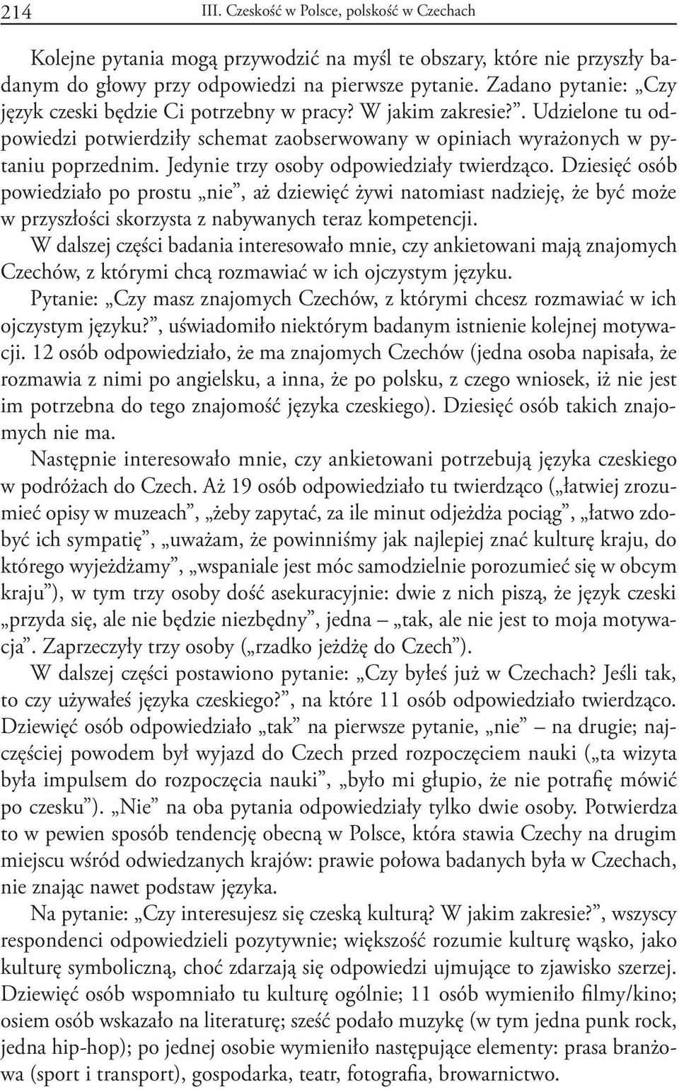 Jedynie trzy osoby odpowiedziały twierdząco. Dziesięć osób powiedziało po prostu nie, aż dziewięć żywi natomiast nadzieję, że być może w przyszłości skorzysta z nabywanych teraz kompetencji.