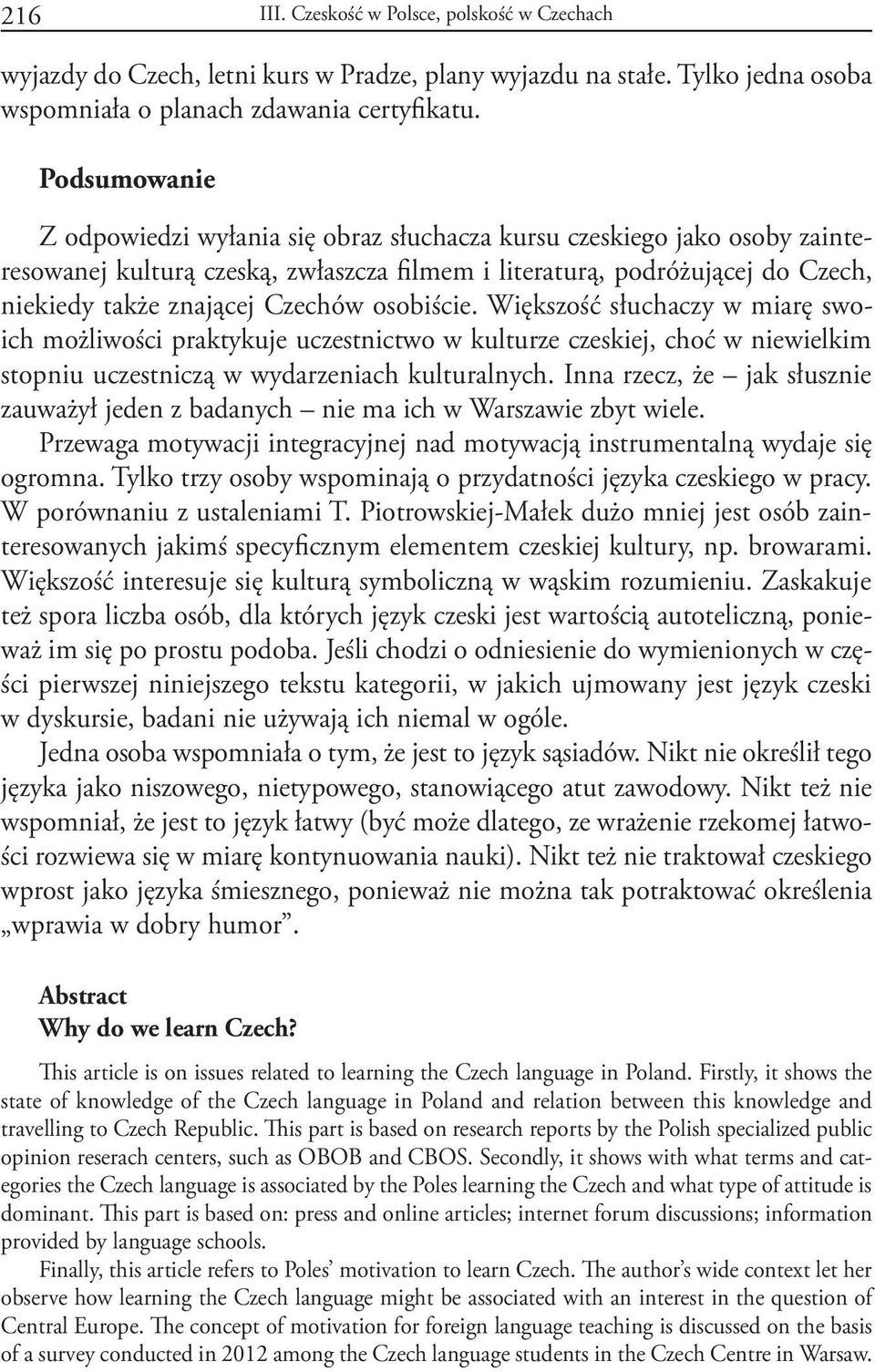 osobiście. Większość słuchaczy w miarę swoich możliwości praktykuje uczestnictwo w kulturze czeskiej, choć w niewielkim stopniu uczestniczą w wydarzeniach kulturalnych.