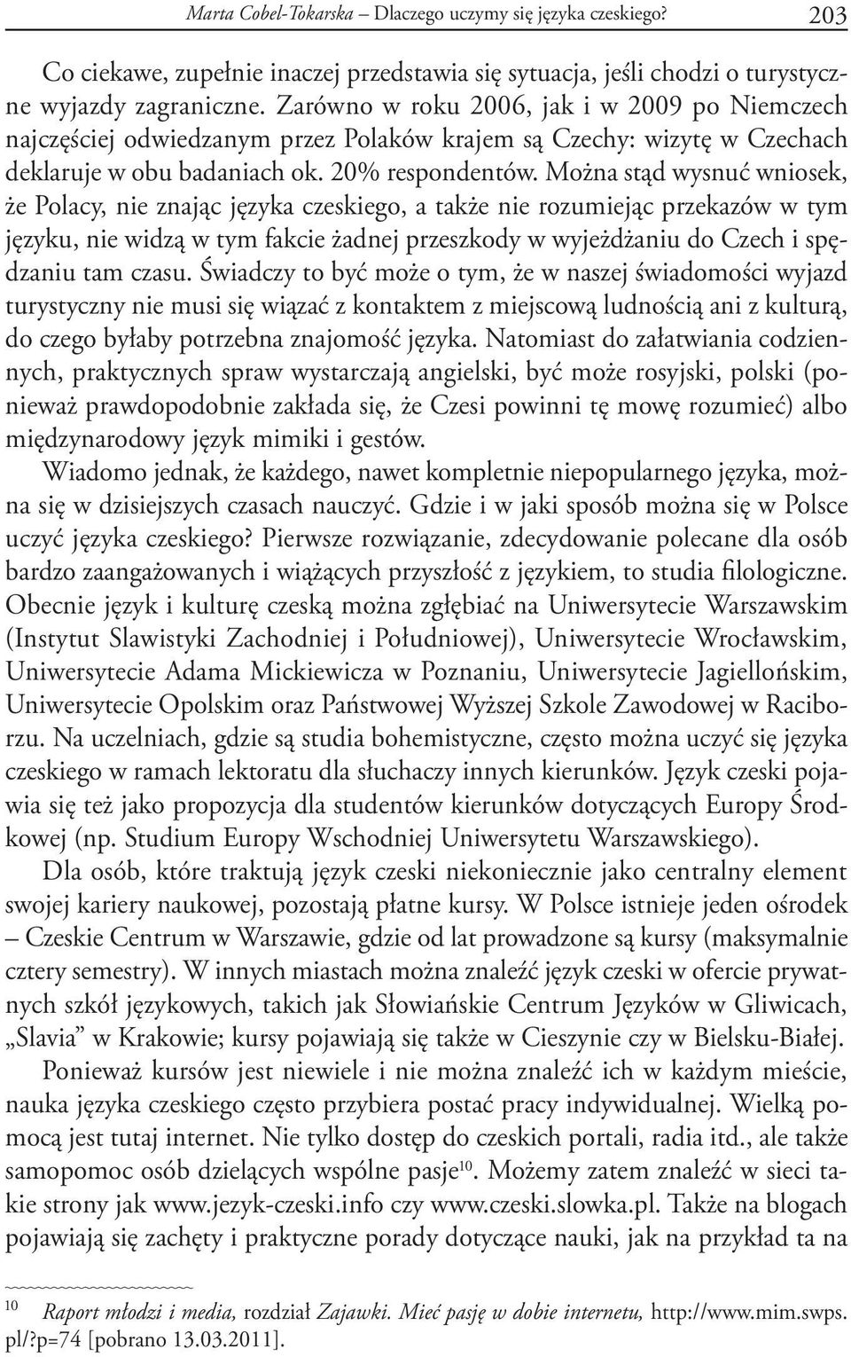 Można stąd wysnuć wniosek, że Polacy, nie znając języka czeskiego, a także nie rozumiejąc przekazów w tym języku, nie widzą w tym fakcie żadnej przeszkody w wyjeżdżaniu do Czech i spędzaniu tam czasu.