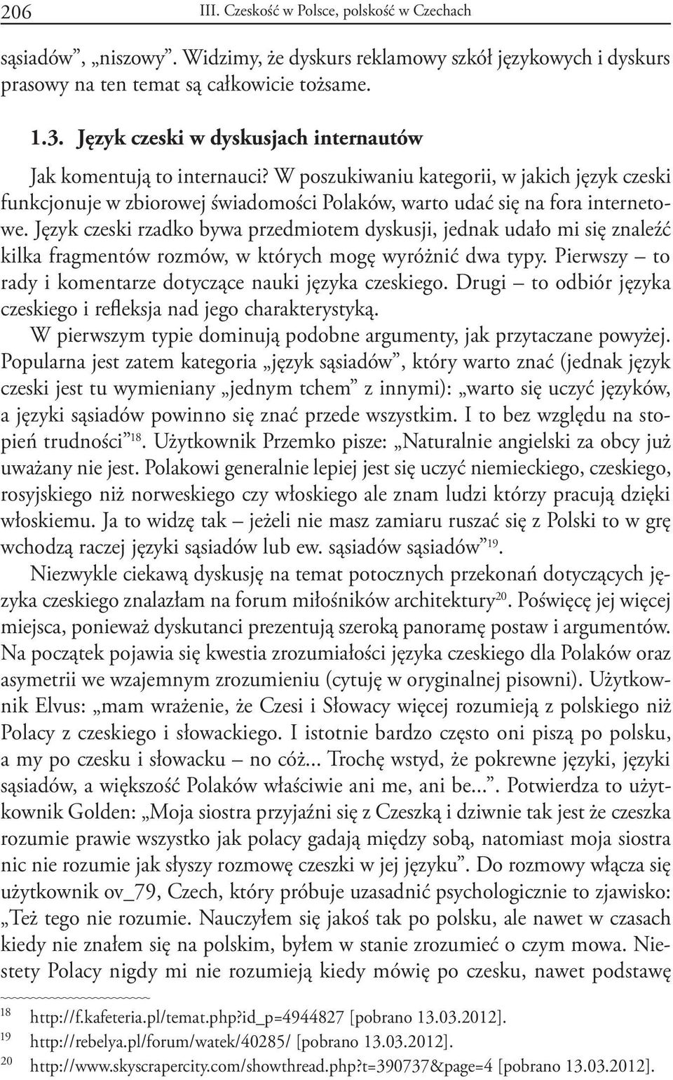 Język czeski rzadko bywa przedmiotem dyskusji, jednak udało mi się znaleźć kilka fragmentów rozmów, w których mogę wyróżnić dwa typy. Pierwszy to rady i komentarze dotyczące nauki języka czeskiego.