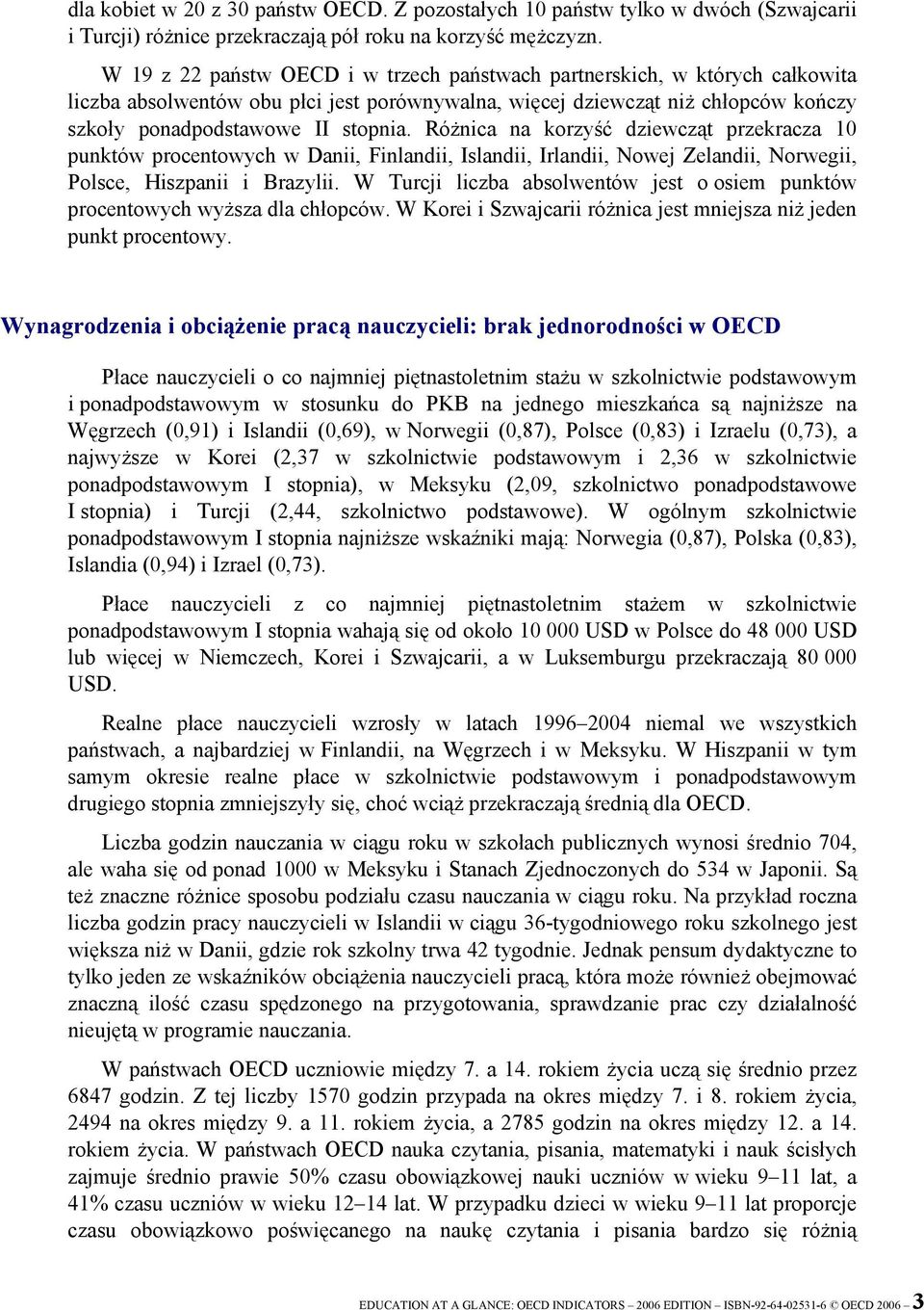 Różnica na korzyść dziewcząt przekracza 10 punktów procentowych w Danii, Finlandii, Islandii, Irlandii, Nowej Zelandii, Norwegii, Polsce, Hiszpanii i Brazylii.