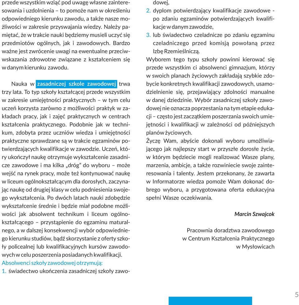 Bardzo ważne jest zwrócenie uwagi na ewentualne przeciwwskazania zdrowotne związane z kształceniem się w danym kierunku zawodu. Nauka w zasadniczej szkole zawodowej trwa trzy lata.