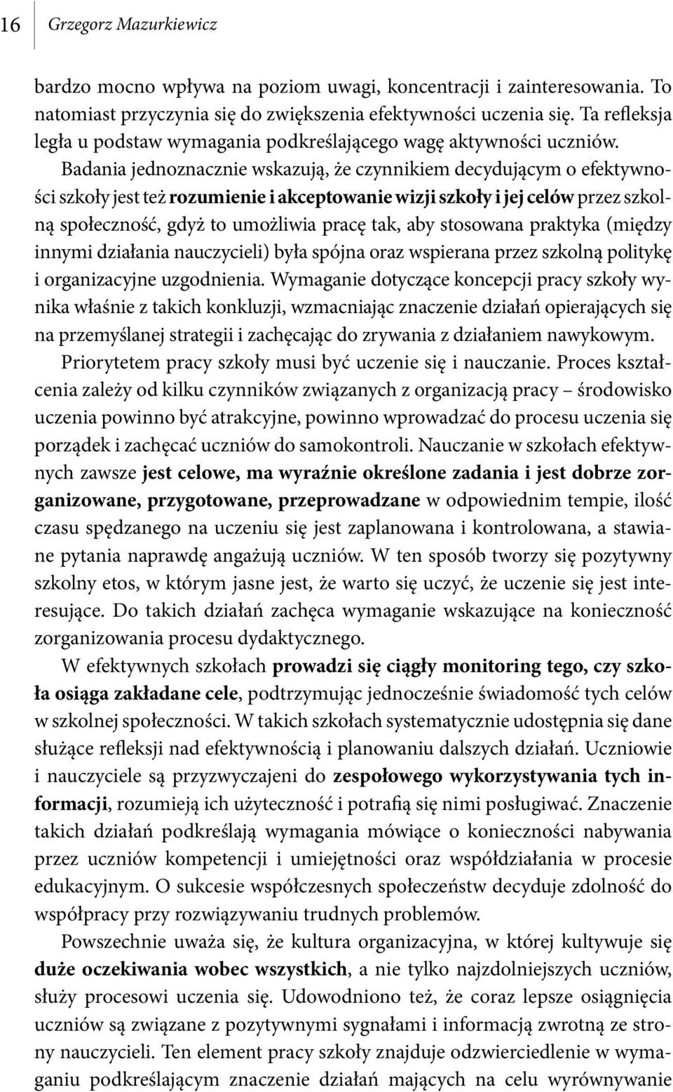 Badania jednoznacznie wskazują, że czynnikiem decydującym o efektywności szkoły jest też rozumienie i akceptowanie wizji szkoły i jej celów przez szkolną społeczność, gdyż to umożliwia pracę tak, aby