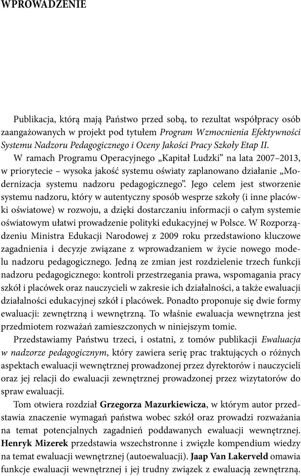 W ramach Programu Operacyjnego Kapitał Ludzki na lata 2007 2013, w priorytecie wysoka jakość systemu oświaty zaplanowano działanie Modernizacja systemu nadzoru pedagogicznego.