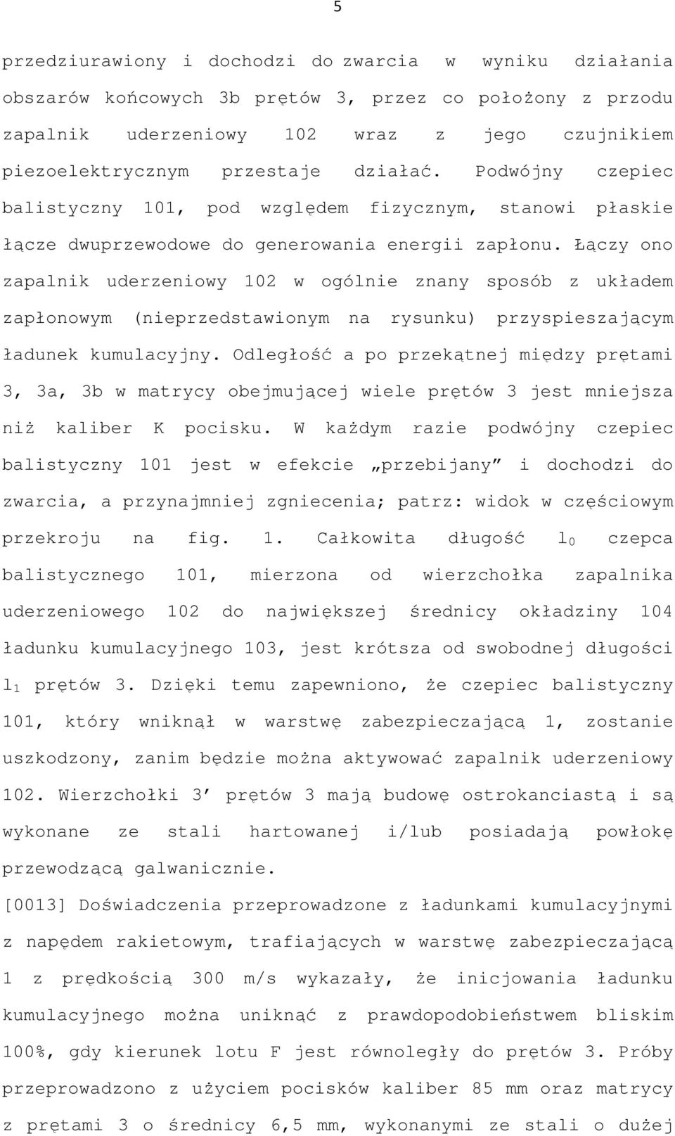 Łączy ono zapalnik uderzeniowy 102 w ogólnie znany sposób z układem zapłonowym (nieprzedstawionym na rysunku) przyspieszającym ładunek kumulacyjny.