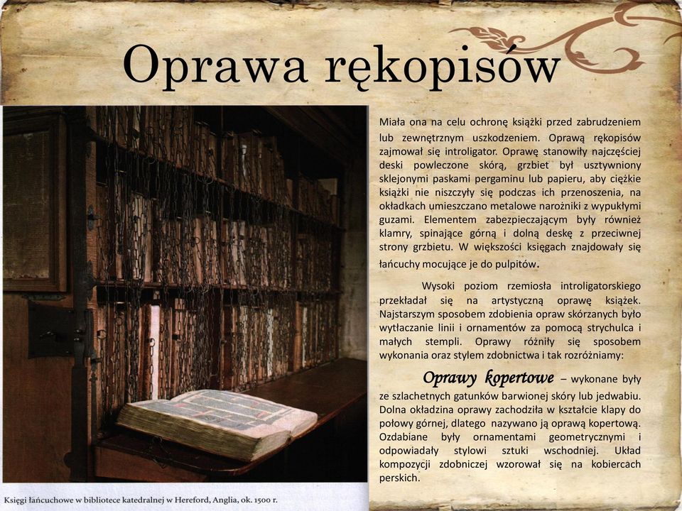 umieszczano metalowe narożniki z wypukłymi guzami. Elementem zabezpieczającym były również klamry, spinające górną i dolną deskę z przeciwnej strony grzbietu.