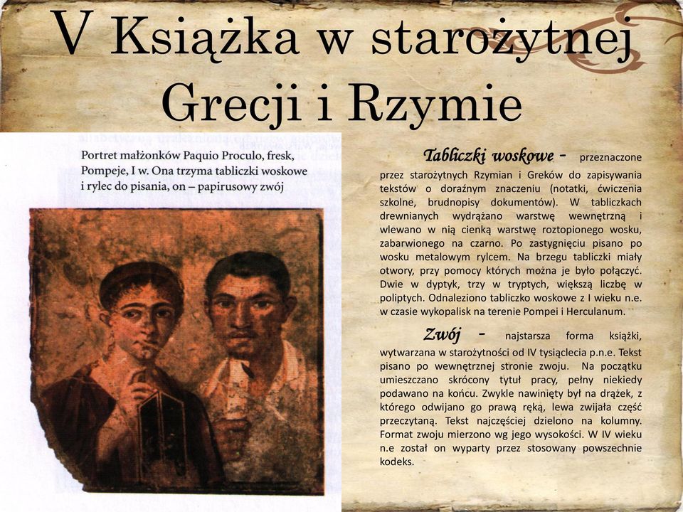 Na brzegu tabliczki miały otwory, przy pomocy których można je było połączyd. Dwie w dyptyk, trzy w tryptych, większą liczbę w poliptych. Odnaleziono tabliczko woskowe z I wieku n.e. w czasie wykopalisk na terenie Pompei i Herculanum.