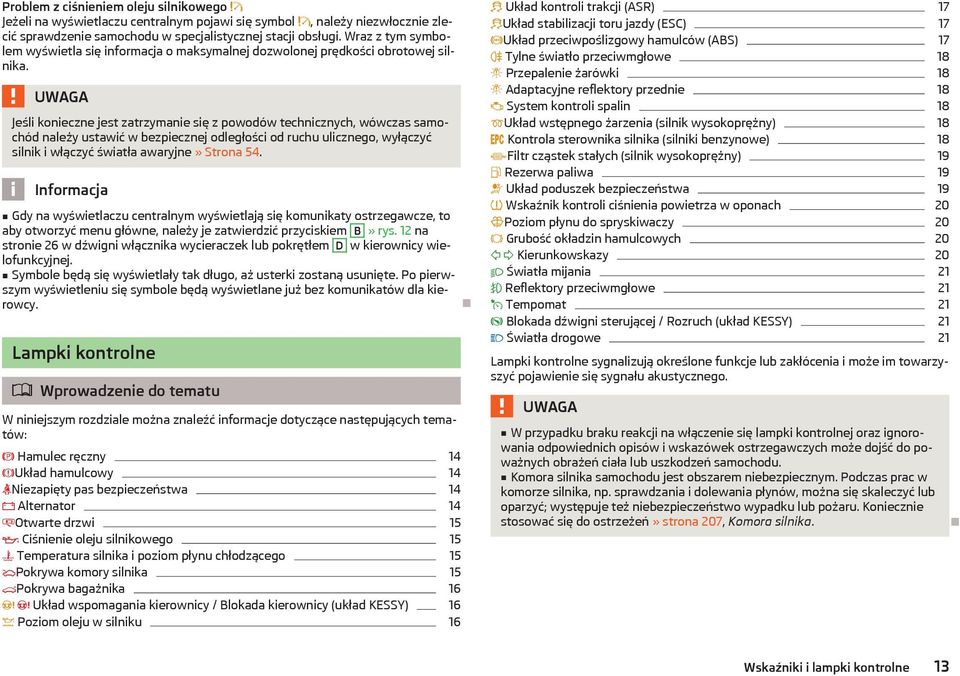 Jeśli konieczne jest zatrzymanie się z powodów technicznych, wówczas samochód należy ustawić w bezpiecznej odległości od ruchu ulicznego, wyłączyć silnik i włączyć światła awaryjne» Strona 54.