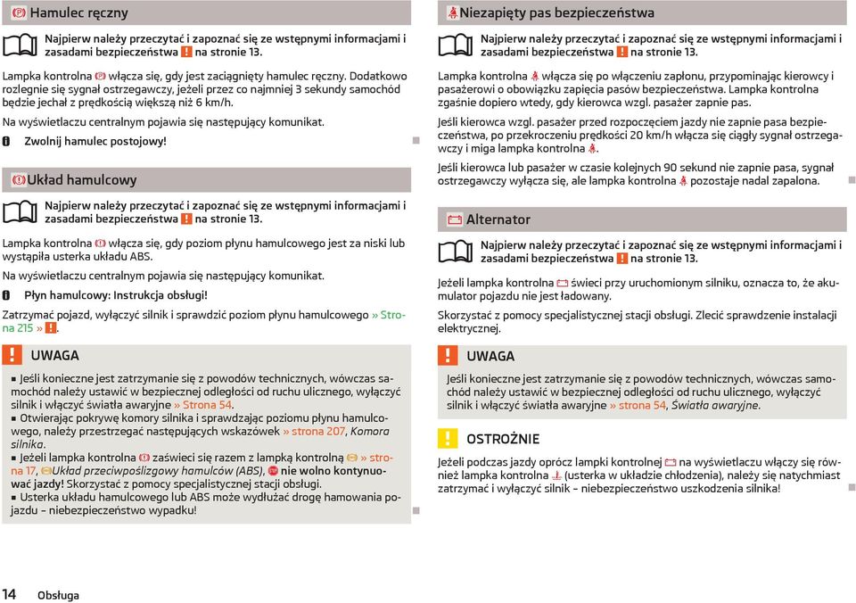 Zwolnij hamulec postojowy! Układ hamulcowy zasadami bezpieczeństwa na stronie 13. Lampka kontrolna włącza się, gdy poziom płynu hamulcowego jest za niski lub wystąpiła usterka układu ABS.