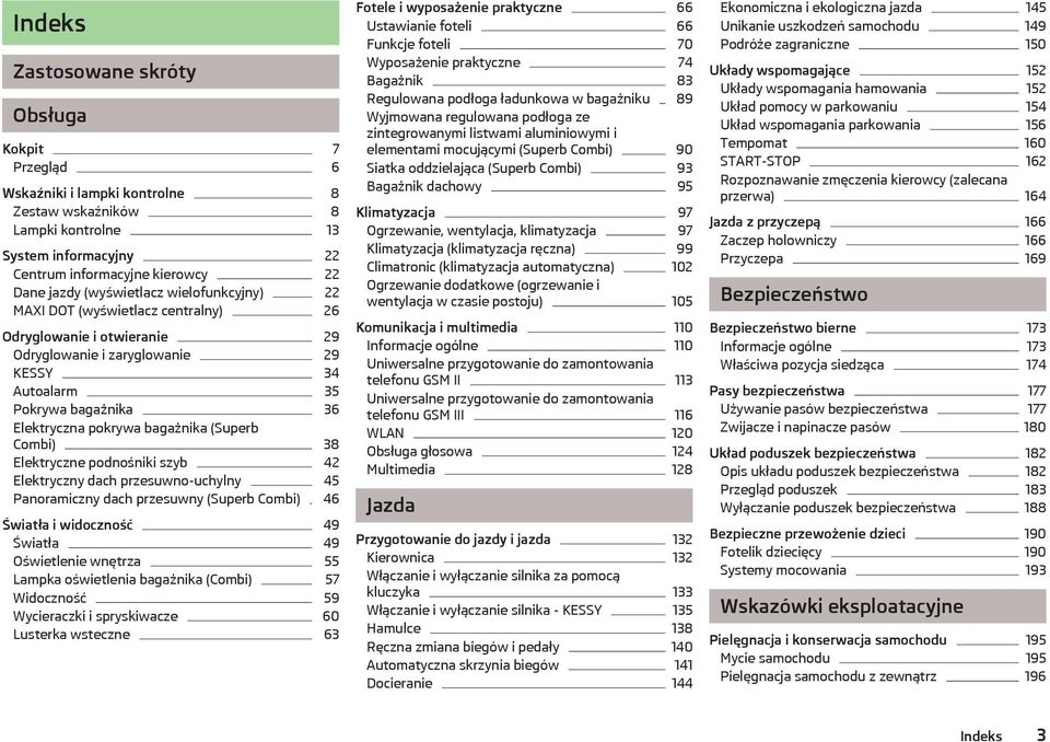 bagażnika (Superb Combi) 38 Elektryczne podnośniki szyb 42 Elektryczny dach przesuwno-uchylny 45 Panoramiczny dach przesuwny (Superb Combi) 46 Światła i widoczność 49 Światła 49 Oświetlenie wnętrza