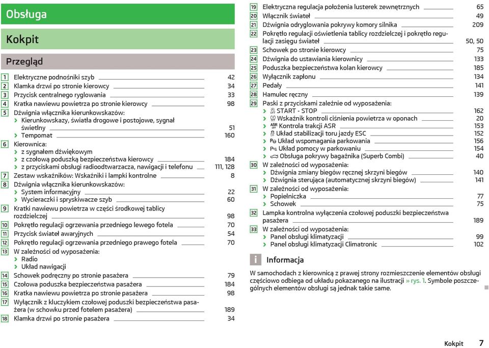 bezpieczeństwa kierowcy 184 z przyciskami obsługi radioodtwarzacza, nawigacji i telefonu 111, 128 Zestaw wskaźników: Wskaźniki i lampki kontrolne 8 Dźwignia włącznika kierunkowskazów: System