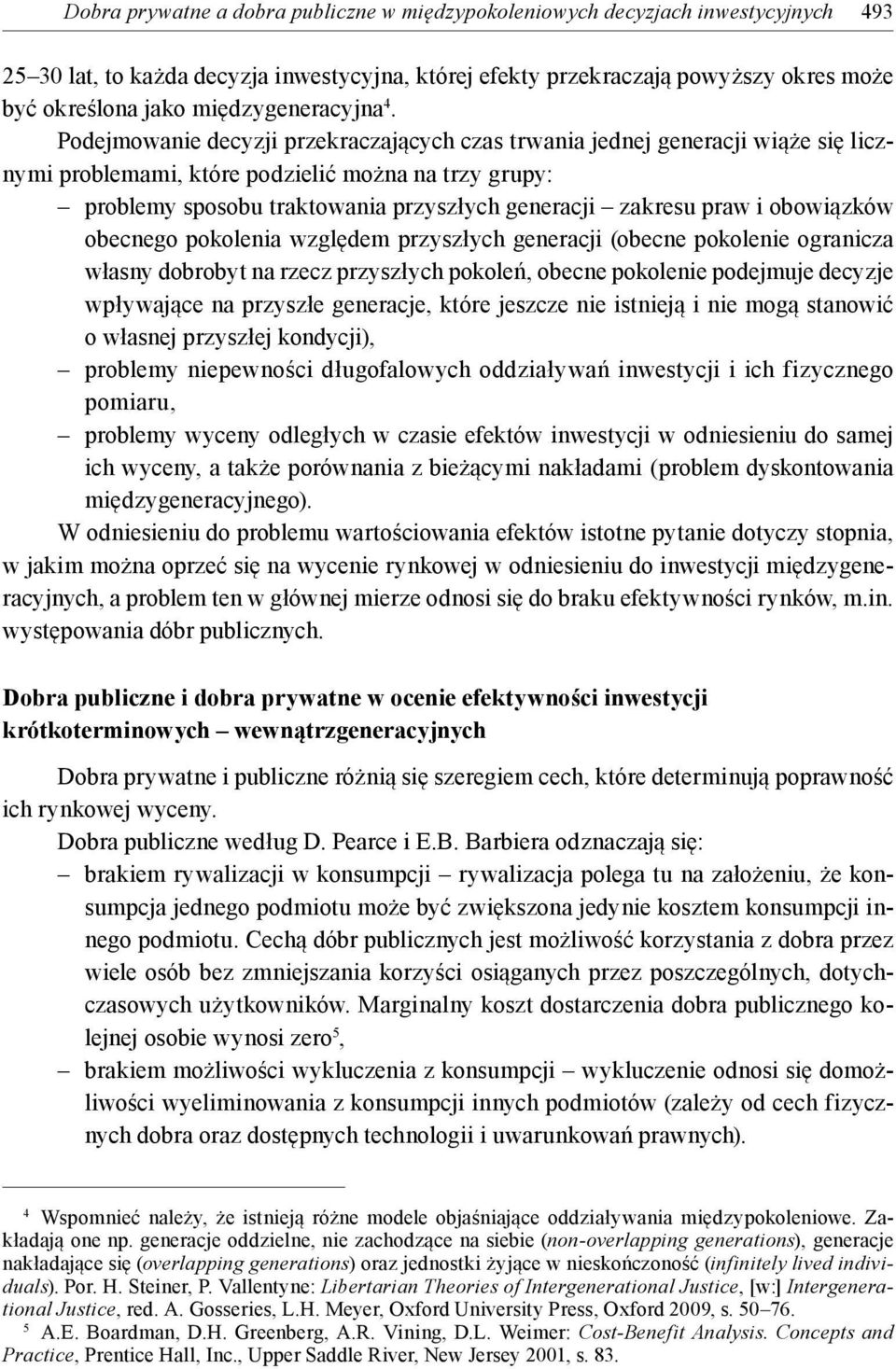 Podejmowanie decyzji przekraczających czas trwania jednej generacji wiąże się licznymi problemami, które podzielić można na trzy grupy: problemy sposobu traktowania przyszłych generacji zakresu praw