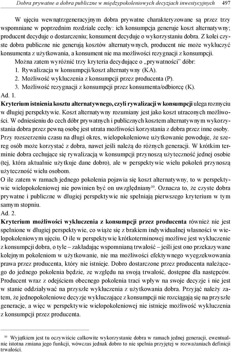 Z kolei czyste dobra publiczne nie generują kosztów alternatywnych, producent nie może wykluczyć konsumenta z użytkowania, a konsument nie ma możliwości rezygnacji z konsumpcji.