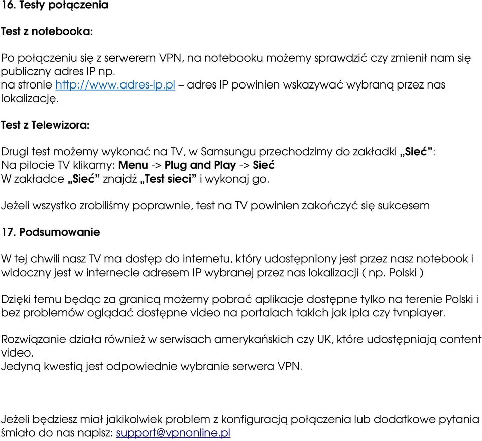 Test z Telewizora: Drugi test możemy wykonać na TV, w Samsungu przechodzimy do zakładki Sieć : Na pilocie TV klikamy: Menu -> Plug and Play -> Sieć W zakładce Sieć znajdź Test sieci i wykonaj go.