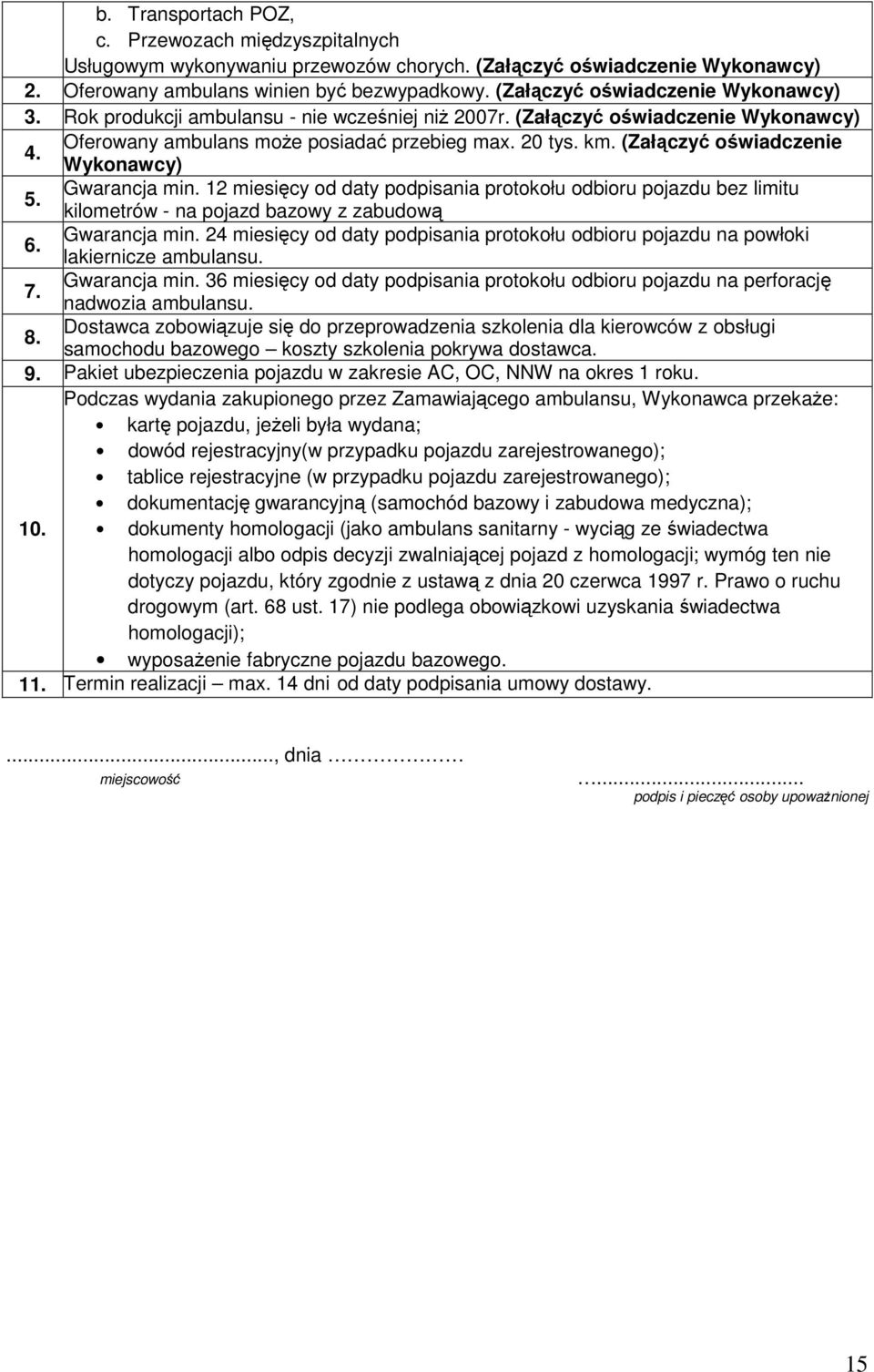 (Załączyć oświadczenie Wykonawcy) Gwarancja min. 12 miesięcy od daty podpisania protokołu odbioru pojazdu bez limitu 5. kilometrów - na pojazd bazowy z zabudową 6. Gwarancja min. 24 miesięcy od daty podpisania protokołu odbioru pojazdu na powłoki lakiernicze ambulansu.