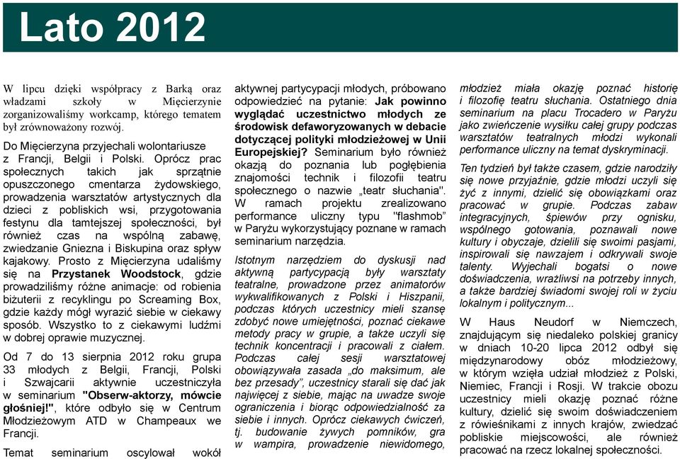 Oprócz prac społecznych takich jak sprzątnie opuszczonego cmentarza żydowskiego, prowadzenia warsztatów artystycznych dla dzieci z pobliskich wsi, przygotowania festynu dla tamtejszej społeczności,