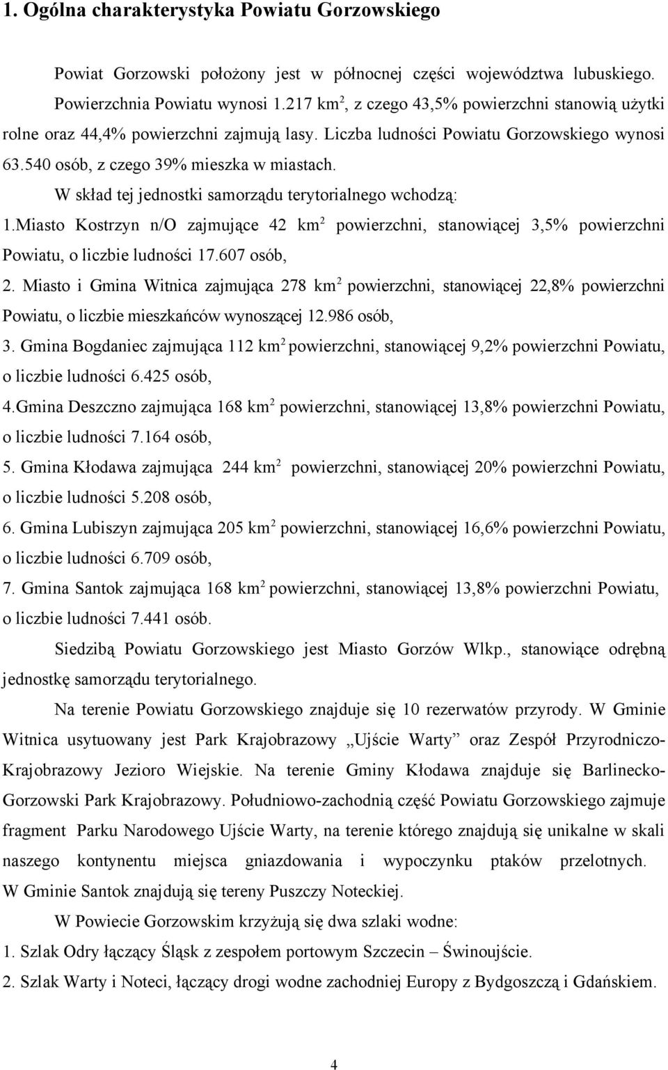 W skład tej jednostki samorządu terytorialnego wchodzą: 1.Miasto Kostrzyn n/o zajmujące 42 km 2 powierzchni, stanowiącej 3,5% powierzchni Powiatu, o liczbie ludności 17.607 osób, 2.