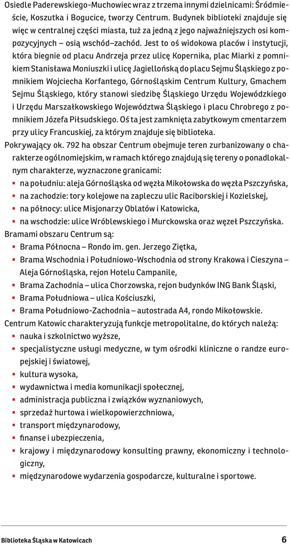 Jest to oś widokowa placów i instytucji, która biegnie od placu Andrzeja przez ulicę Kopernika, plac Miarki z pomnikiem Stanisława Moniuszki i ulicę Jagiellońską do placu Sejmu Śląskiego z pomnikiem