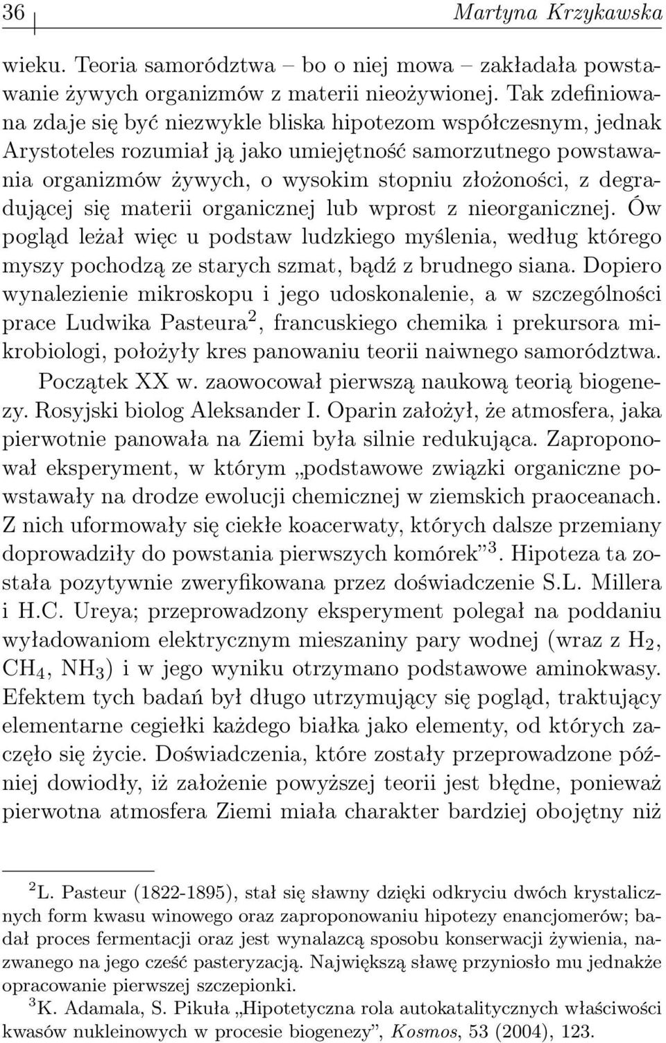 degradującej się materii organicznej lub wprost z nieorganicznej. Ów pogląd leżał więc u podstaw ludzkiego myślenia, według którego myszy pochodzą ze starych szmat, bądź z brudnego siana.