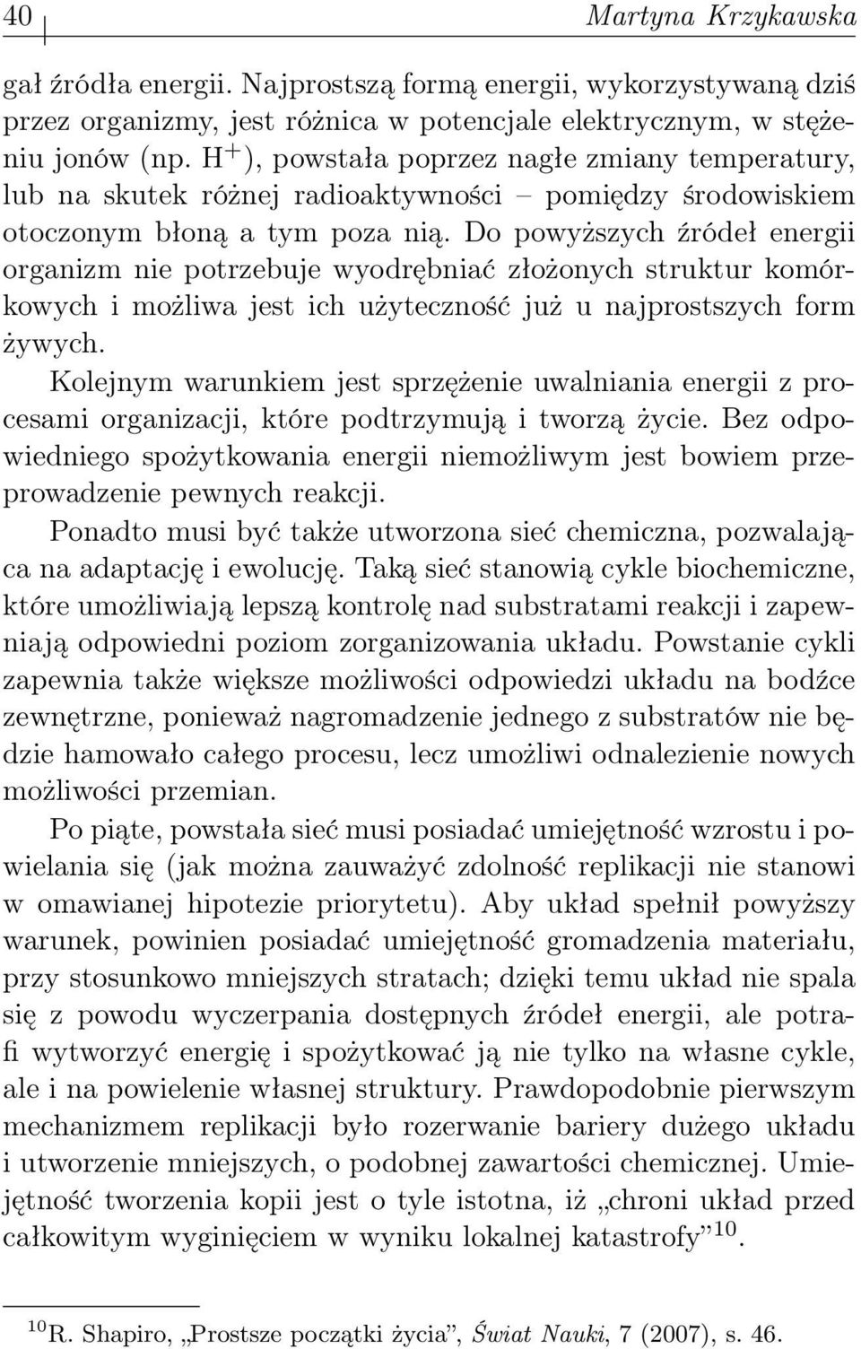 Do powyższych źródeł energii organizm nie potrzebuje wyodrębniać złożonych struktur komórkowych i możliwa jest ich użyteczność już u najprostszych form żywych.