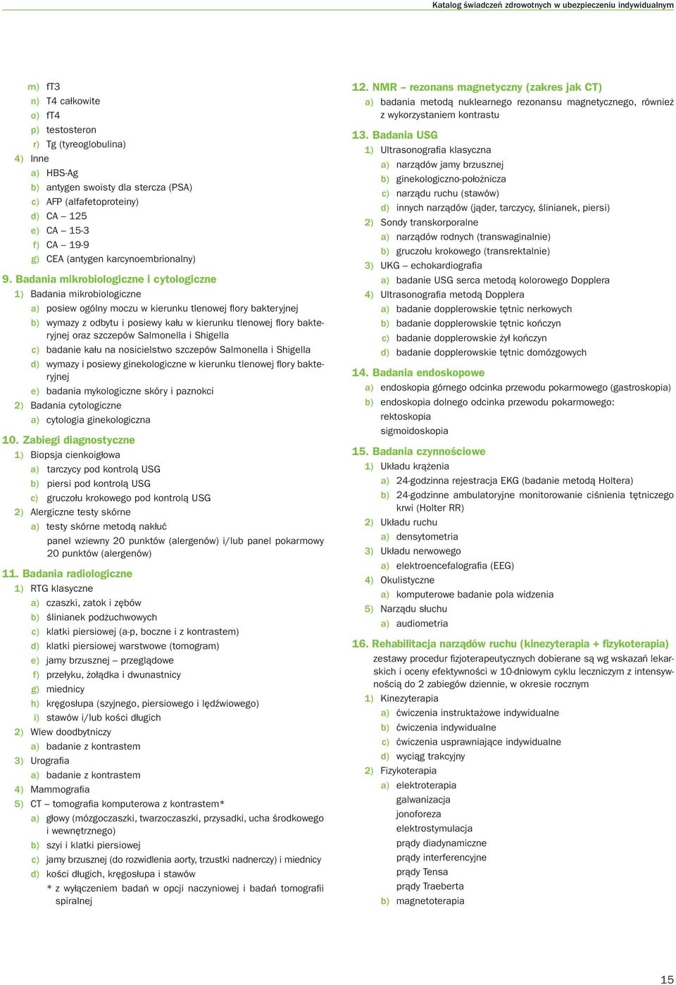 Badania mikrobiologiczne i cytologiczne 1) Badania mikrobiologiczne a) posiew ogólny moczu w kierunku tlenowej fl ory bakteryjnej b) wymazy z odbytu i posiewy kału w kierunku tlenowej fl ory