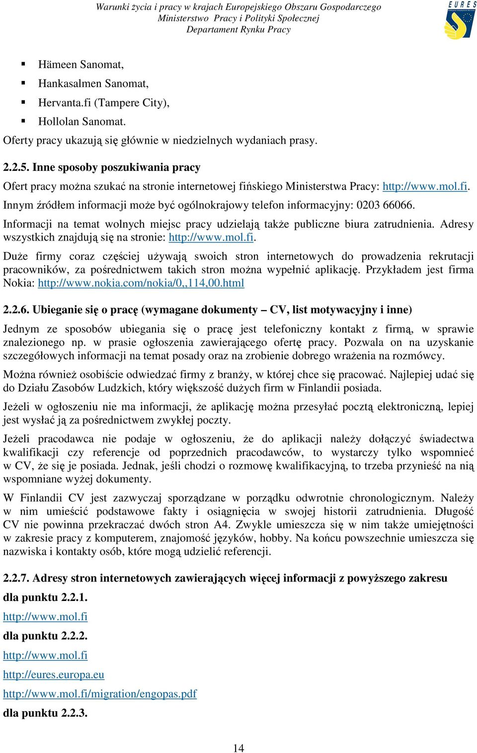 Informacji na temat wolnych miejsc pracy udzielają takŝe publiczne biura zatrudnienia. Adresy wszystkich znajdują się na stronie: http://www.mol.fi.