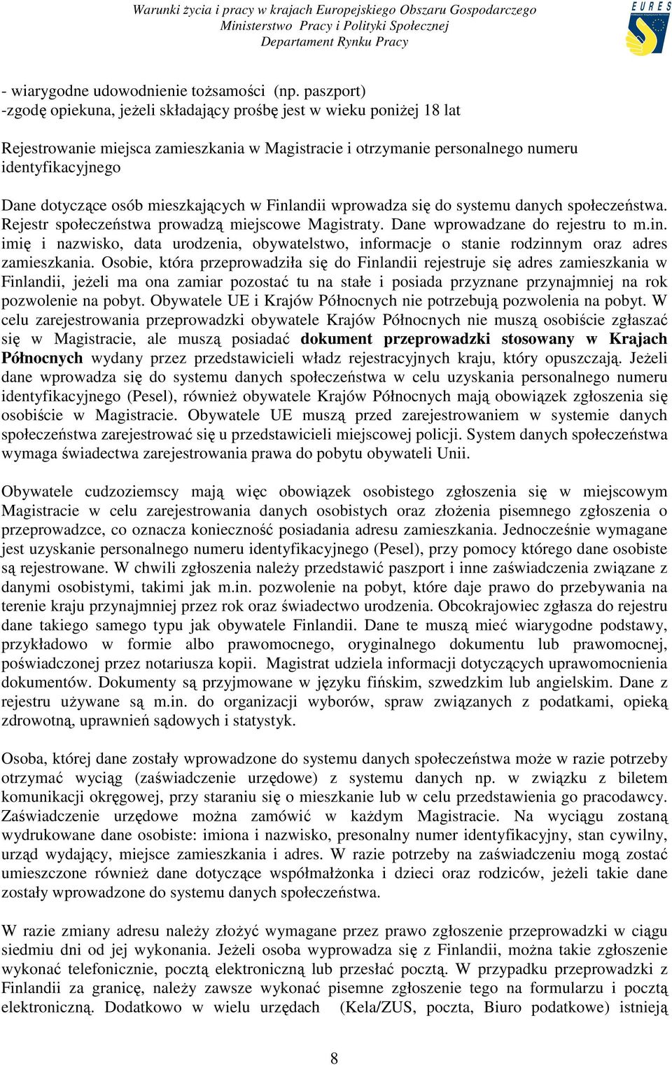 mieszkających w Finlandii wprowadza się do systemu danych społeczeństwa. Rejestr społeczeństwa prowadzą miejscowe Magistraty. Dane wprowadzane do rejestru to m.in. imię i nazwisko, data urodzenia, obywatelstwo, informacje o stanie rodzinnym oraz adres zamieszkania.