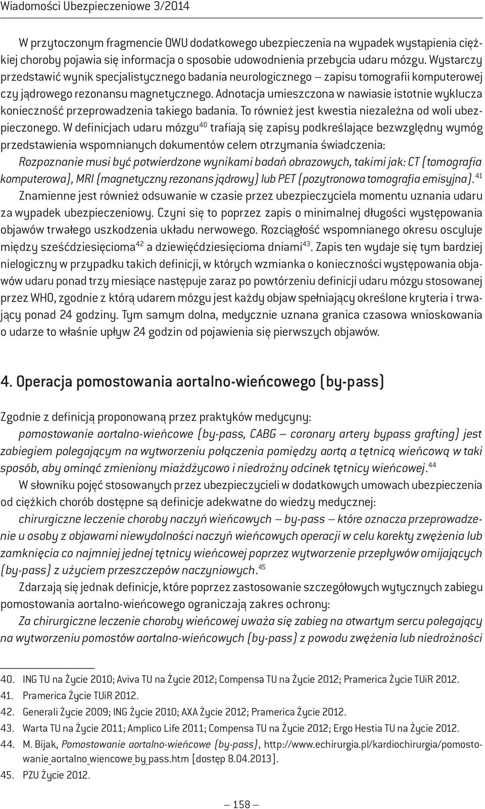 Adnotacja umieszczona w nawiasie istotnie wyklucza konieczność przeprowadzenia takiego badania. To również jest kwestia niezależna od woli ubezpieczonego.