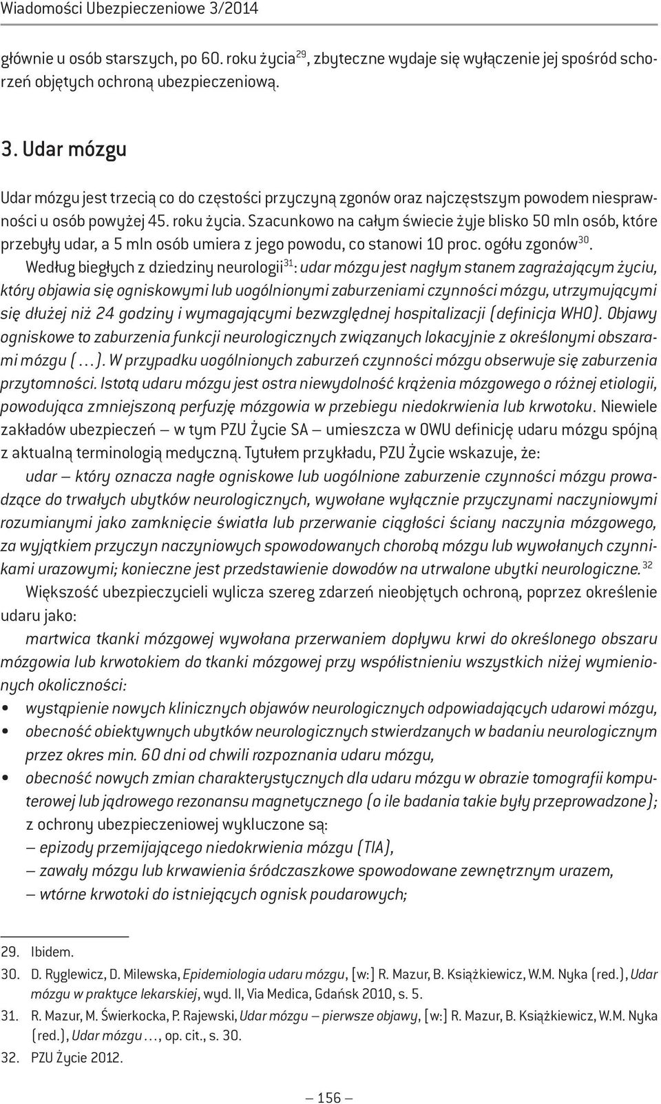 Według biegłych z dziedziny neurologii 31 : udar mózgu jest nagłym stanem zagrażającym życiu, który objawia się ogniskowymi lub uogólnionymi zaburzeniami czynności mózgu, utrzymującymi się dłużej niż