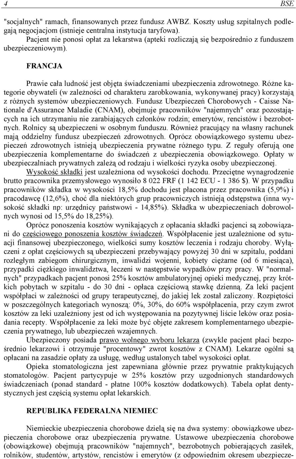 Różne kategorie obywateli (w zależności od charakteru zarobkowania, wykonywanej pracy) korzystają z różnych systemów ubezpieczeniowych.