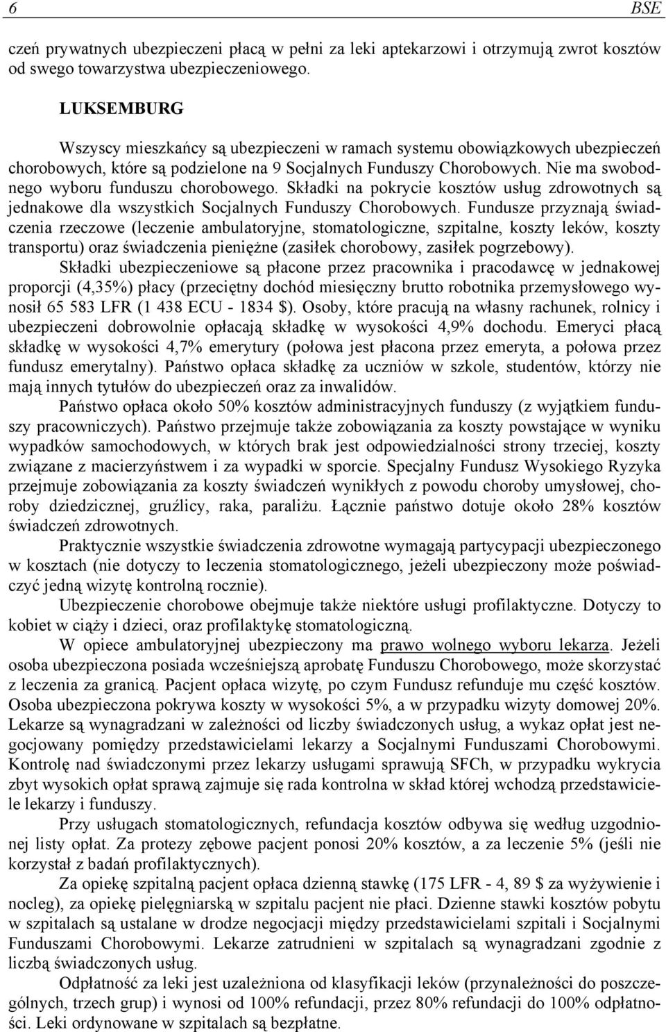 Nie ma swobodnego wyboru funduszu chorobowego. Składki na pokrycie kosztów usług zdrowotnych są jednakowe dla wszystkich Socjalnych Funduszy Chorobowych.