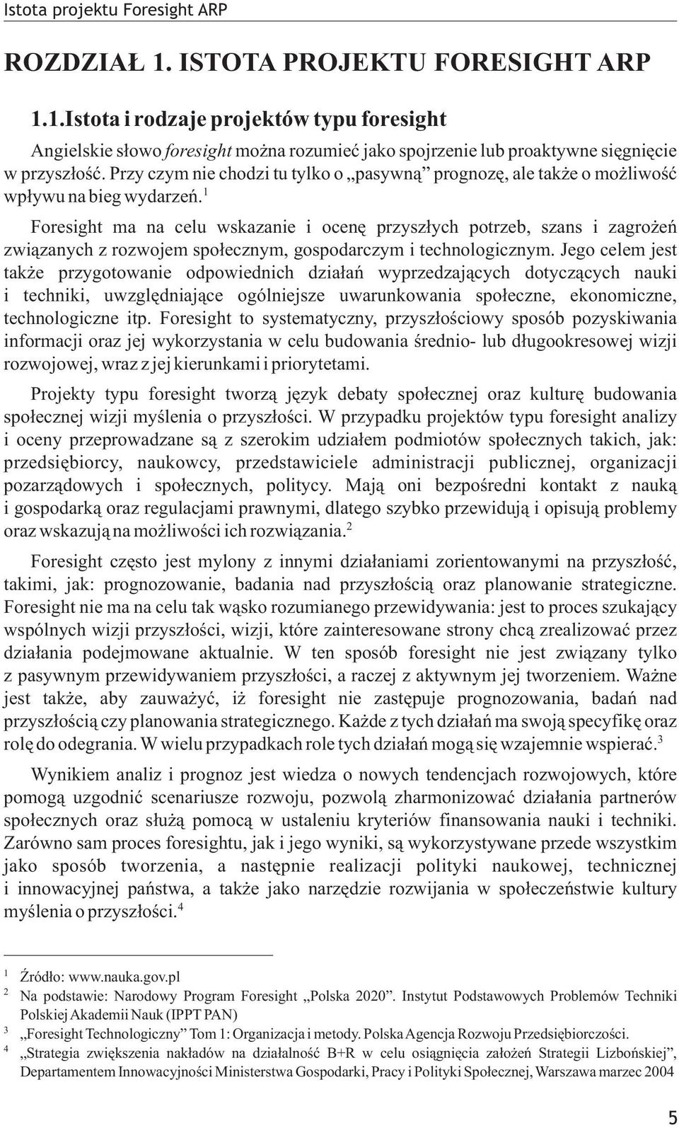 Foresight ma na celu wskazanie i ocenê przysz³ych potrzeb, szans i zagro eñ zwi¹zanych z rozwojem spo³ecznym, gospodarczym i technologicznym.