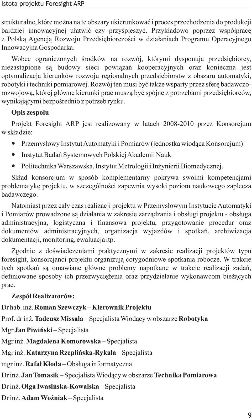 Wobec ograniczonych œrodków na rozwój, którymi dysponuj¹ przedsiêbiorcy, niezast¹pione s¹ budowy sieci powi¹zañ kooperacyjnych oraz konieczna jest optymalizacja kierunków rozwoju regionalnych