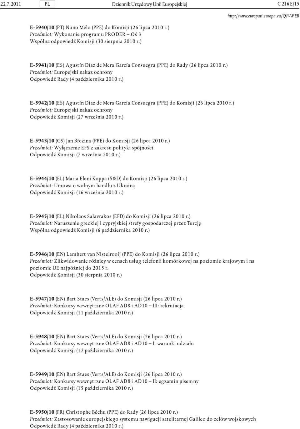 ) Przedmiot: Europejski nakaz ochrony Odpowiedź Rady (4 października 2010 r.) E- 5942/10 (ES) Agustín Díaz de Mera García Consuegra (PPE) do Komisji (26 lipca 2010 r.
