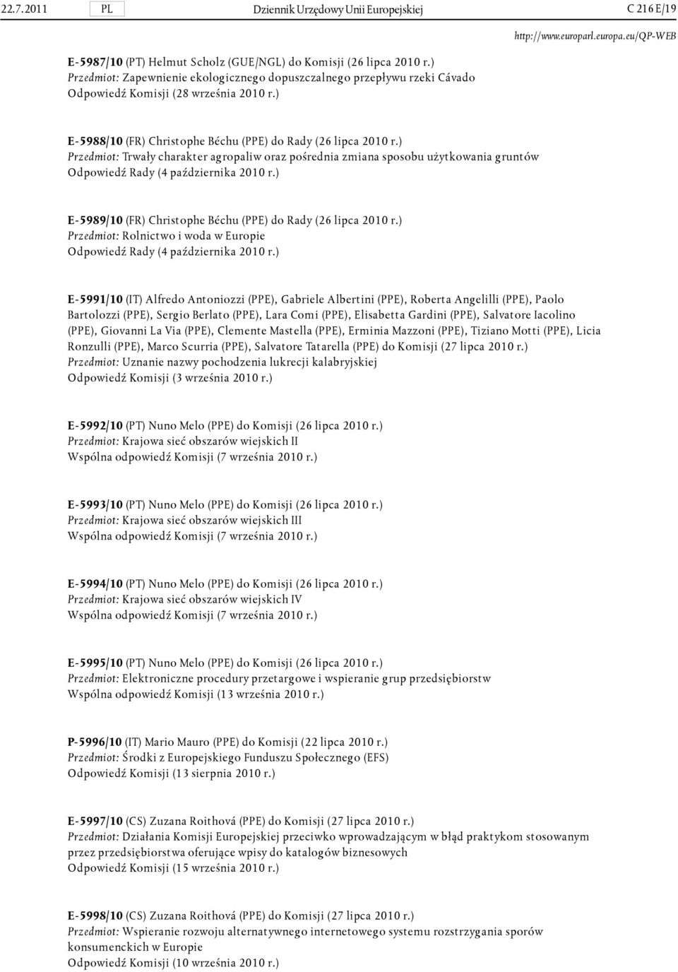 ) Przedmiot: Trwały charakter agropaliw oraz pośrednia zmiana sposobu użytkowania gruntów Odpowiedź Rady (4 października 2010 r.) E-5989/10 (FR) Christophe Béchu (PPE) do Rady (26 lipca 2010 r.