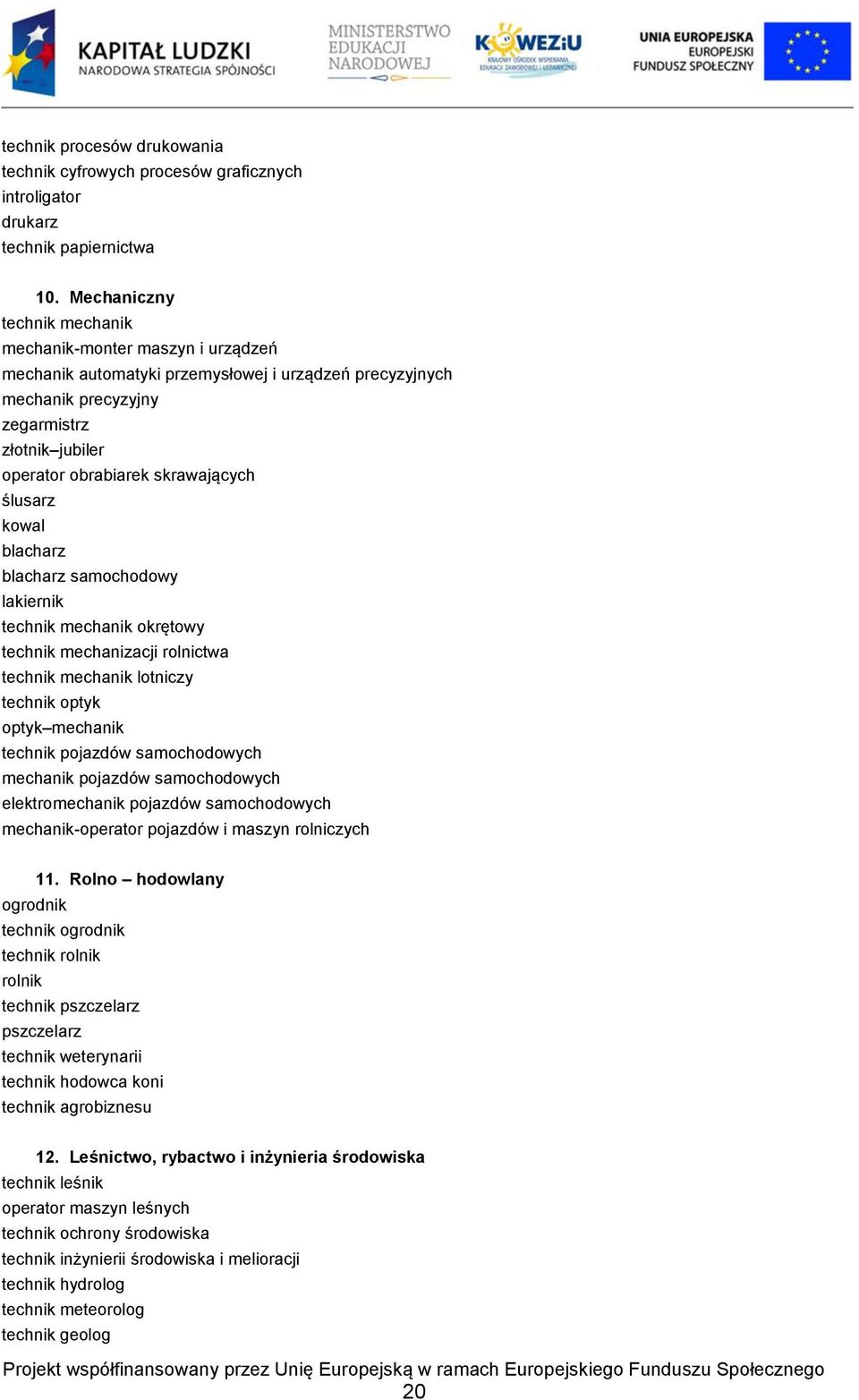 skrawających ślusarz kowal blacharz blacharz samochodowy lakiernik technik mechanik okrętowy technik mechanizacji rolnictwa technik mechanik lotniczy technik optyk optyk mechanik technik pojazdów