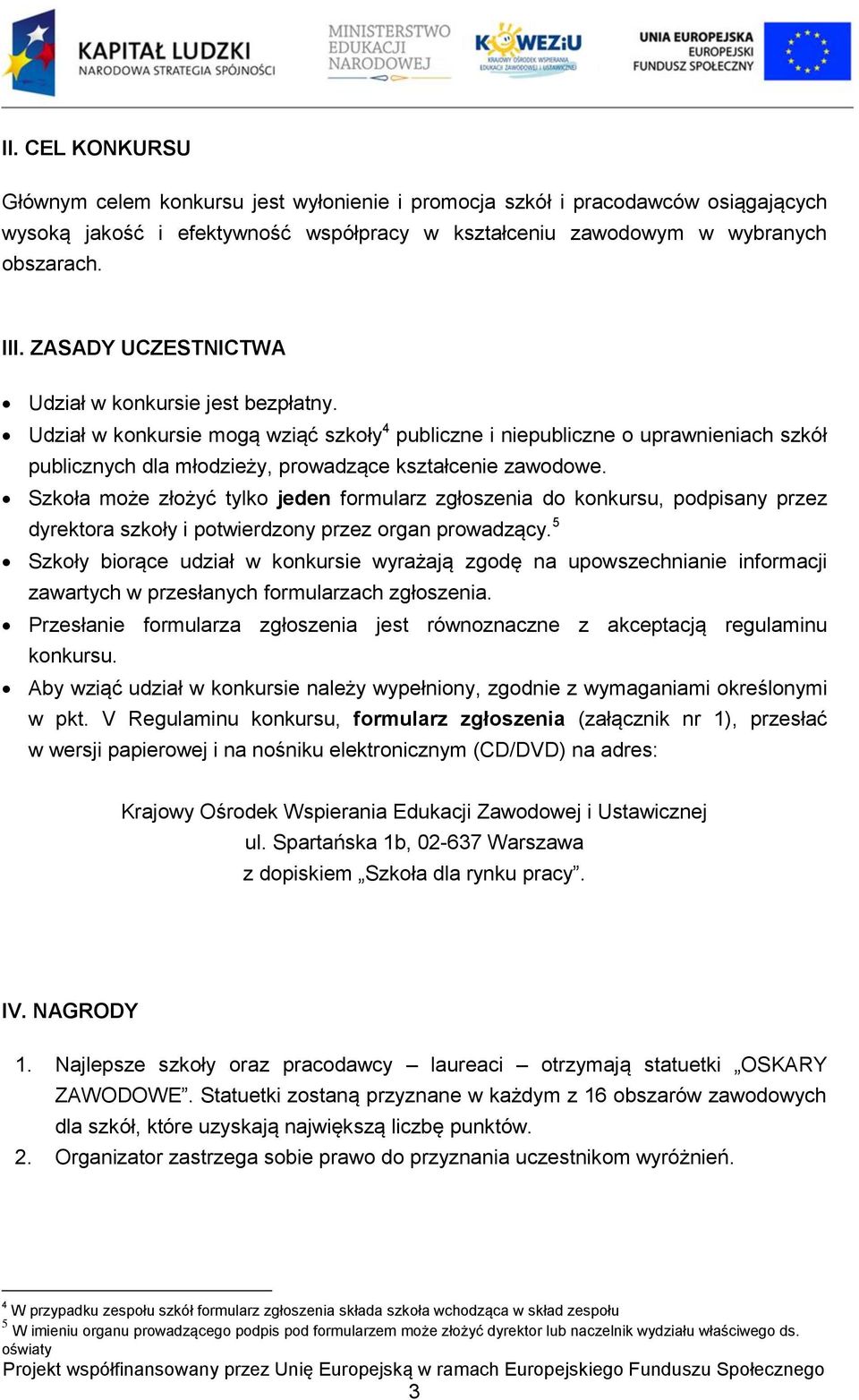 Szkoła może złożyć tylko jeden formularz zgłoszenia do konkursu, podpisany przez dyrektora szkoły i potwierdzony przez organ prowadzący.