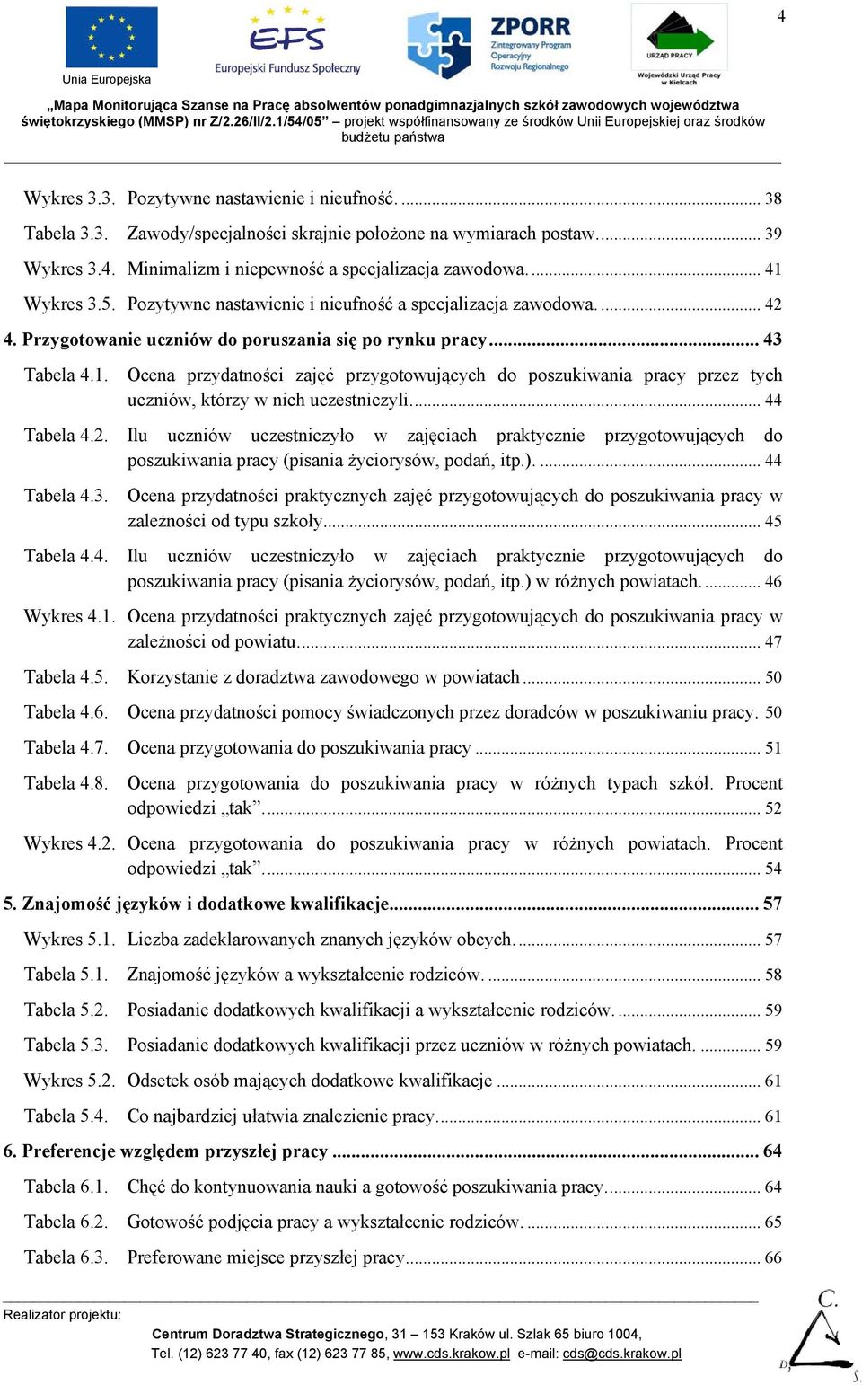 .. 44 Tabela 4.2. Ilu uczniów uczestniczyło w zajęciach praktycznie przygotowujących do poszukiwania pracy (pisania życiorysów, podań, itp.).... 44 Tabela 4.3.