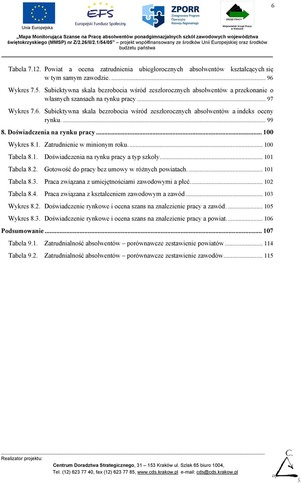 Subiektywna skala bezrobocia wśród zeszłorocznych absolwentów a indeks oceny rynku.... 99 8. Doświadczenia na rynku pracy... 100 Wykres 8.1. Zatrudnienie w minionym roku... 100 Tabela 8.1. Doświadczenia na rynku pracy a typ szkoły.