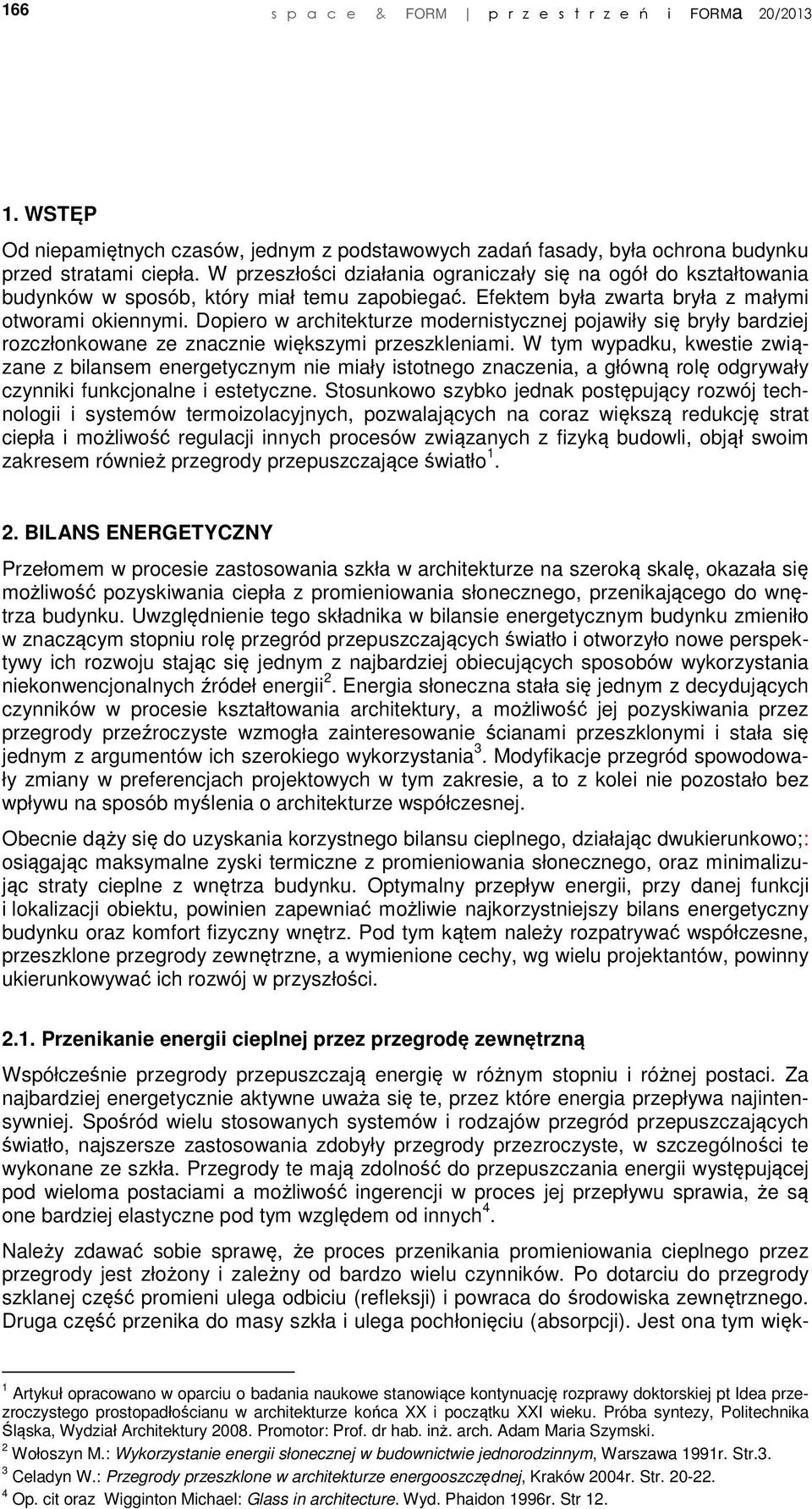 Dopiero w architekturze modernistycznej pojawiły się bryły bardziej rozczłonkowane ze znacznie większymi przeszkleniami.