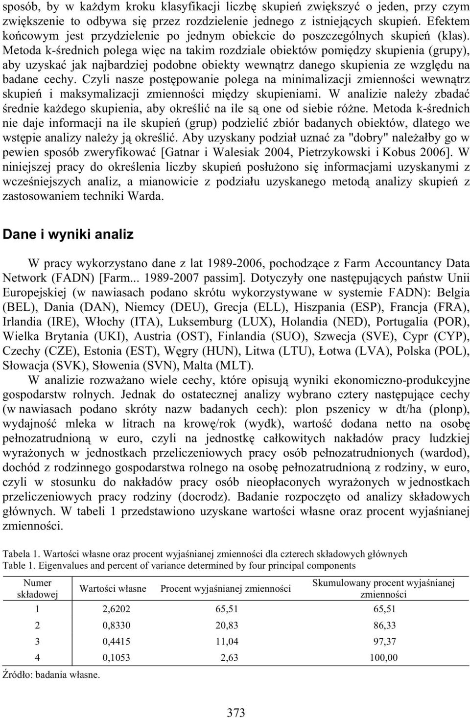 Metoda k- rednich polega wi c na takim rozdziale obiektów pomi dzy skupienia (grupy), aby uzyska jak najbardziej podobne obiekty wewn trz danego skupienia ze wzgl du na badane cechy.